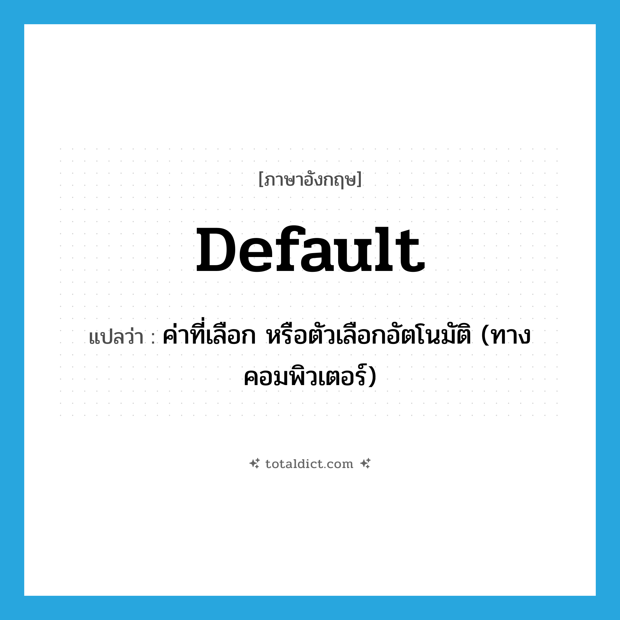 default แปลว่า?, คำศัพท์ภาษาอังกฤษ default แปลว่า ค่าที่เลือก หรือตัวเลือกอัตโนมัติ (ทางคอมพิวเตอร์) ประเภท N หมวด N