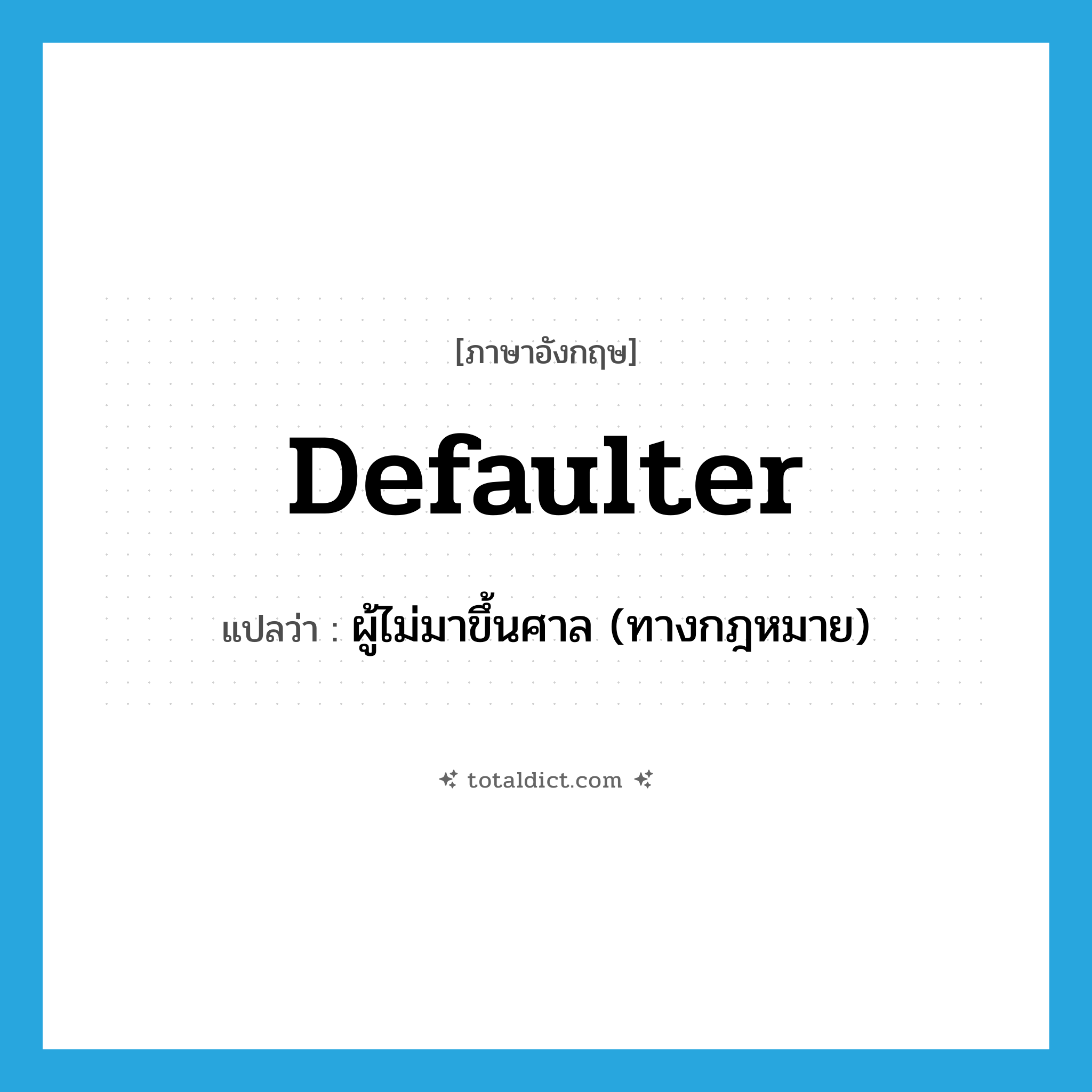 defaulter แปลว่า?, คำศัพท์ภาษาอังกฤษ defaulter แปลว่า ผู้ไม่มาขึ้นศาล (ทางกฎหมาย) ประเภท N หมวด N