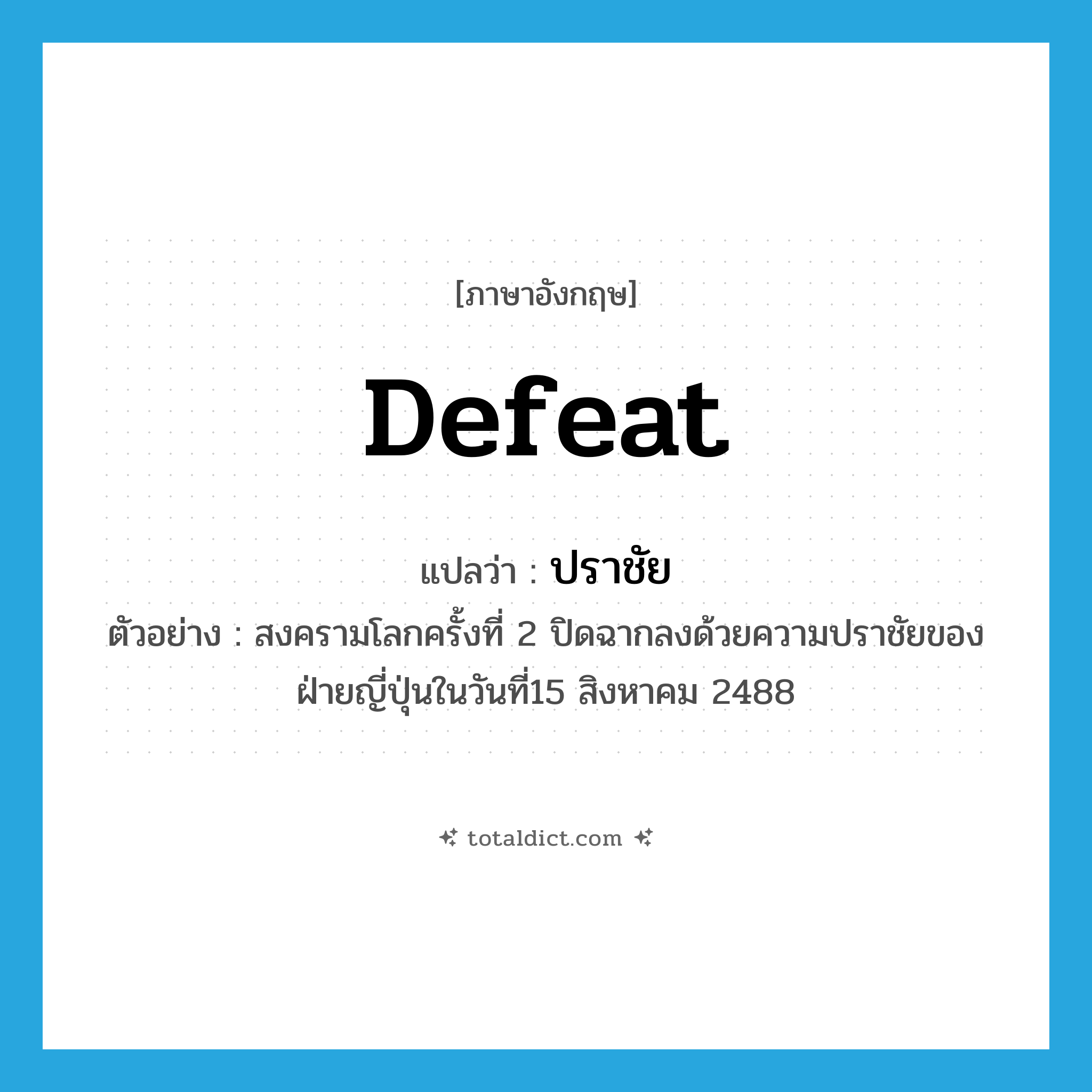 defeat แปลว่า?, คำศัพท์ภาษาอังกฤษ defeat แปลว่า ปราชัย ประเภท N ตัวอย่าง สงครามโลกครั้งที่ 2 ปิดฉากลงด้วยความปราชัยของฝ่ายญี่ปุ่นในวันที่15 สิงหาคม 2488 หมวด N