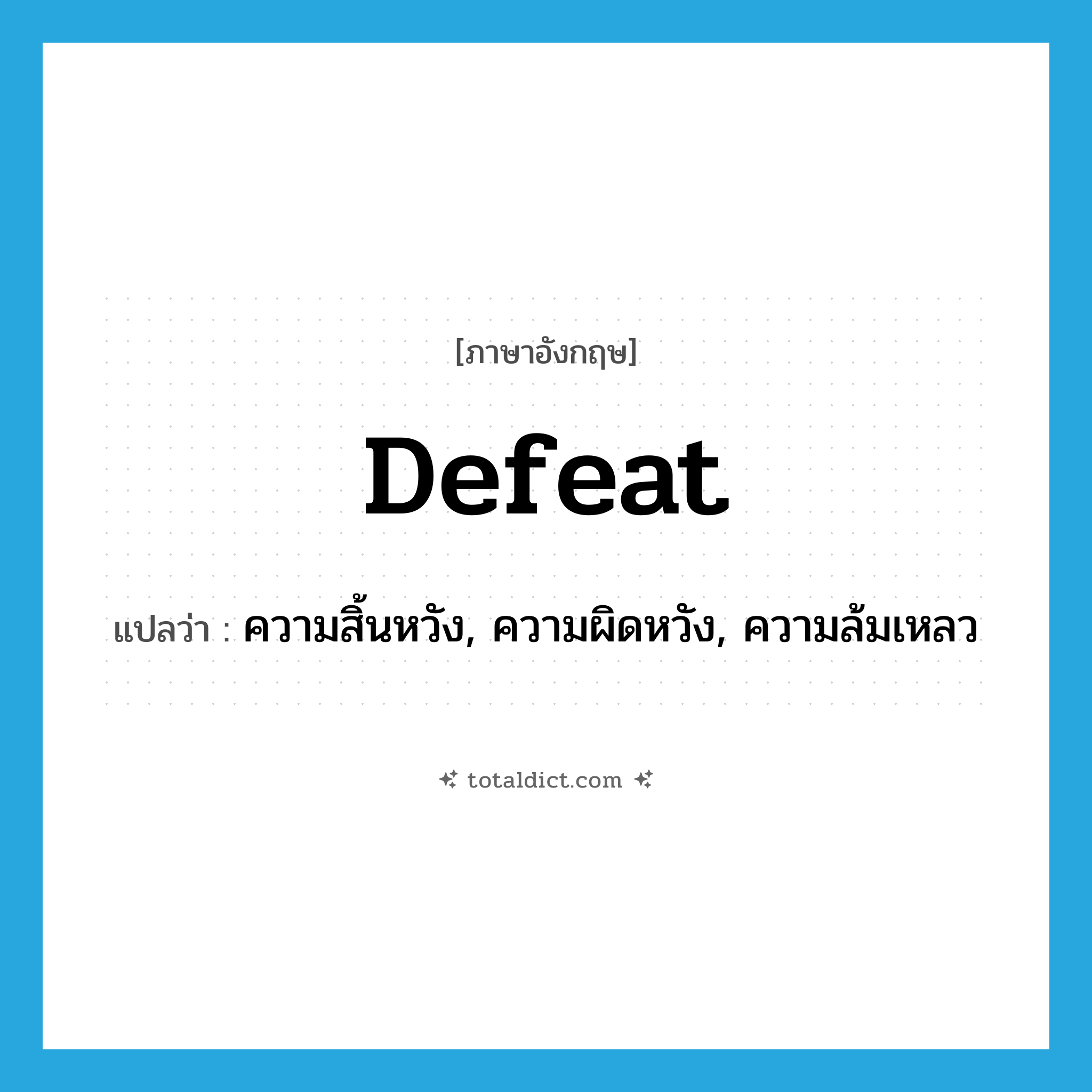 defeat แปลว่า?, คำศัพท์ภาษาอังกฤษ defeat แปลว่า ความสิ้นหวัง, ความผิดหวัง, ความล้มเหลว ประเภท N หมวด N