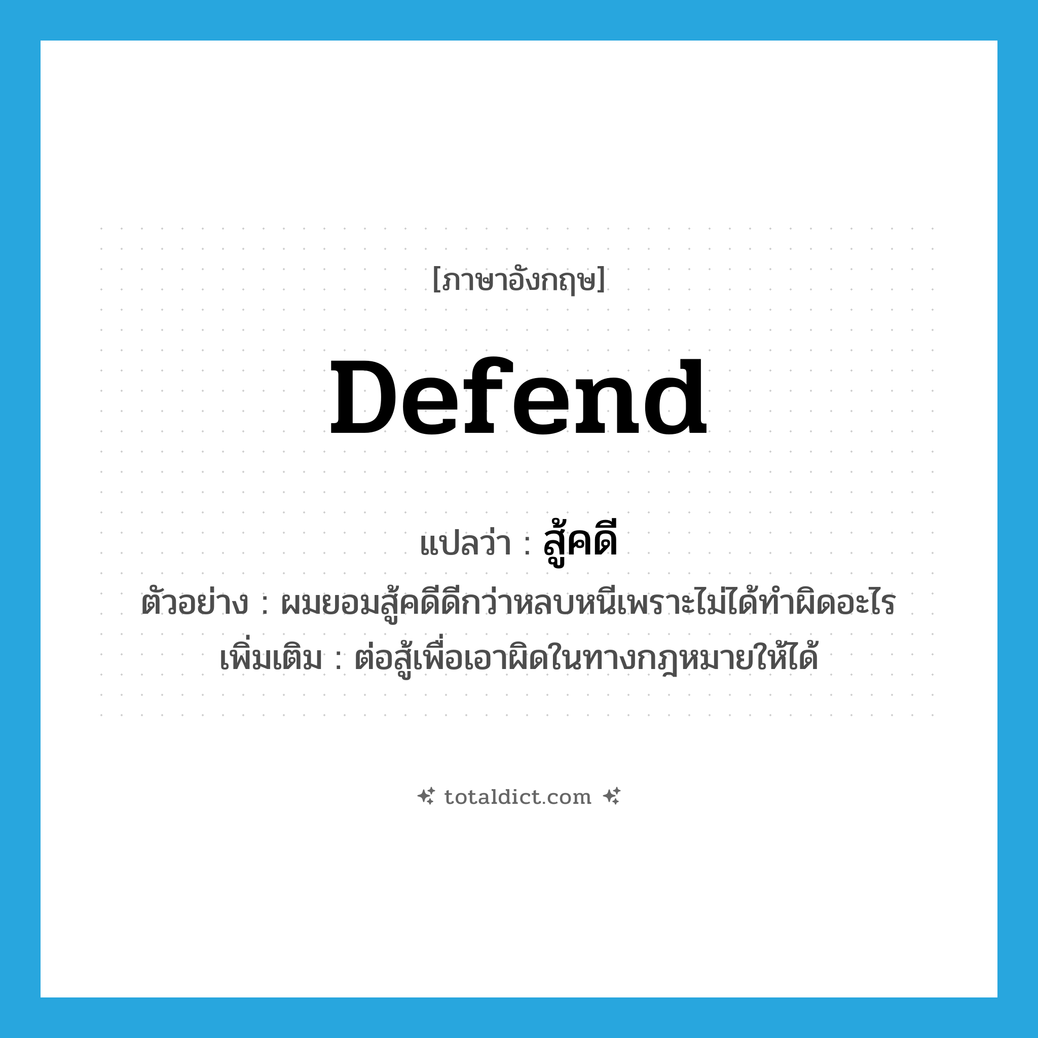 defend แปลว่า?, คำศัพท์ภาษาอังกฤษ defend แปลว่า สู้คดี ประเภท V ตัวอย่าง ผมยอมสู้คดีดีกว่าหลบหนีเพราะไม่ได้ทำผิดอะไร เพิ่มเติม ต่อสู้เพื่อเอาผิดในทางกฎหมายให้ได้ หมวด V