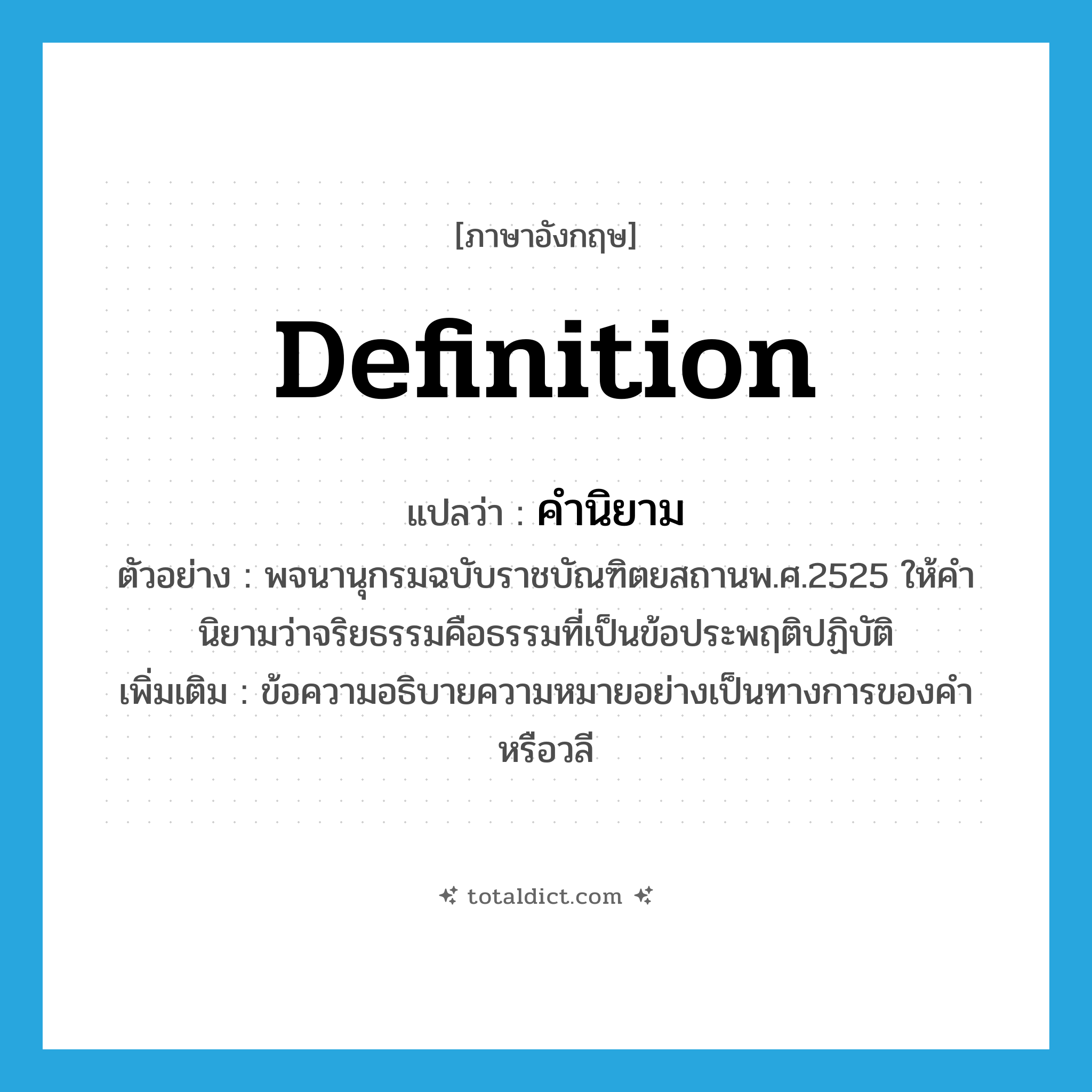 definition แปลว่า?, คำศัพท์ภาษาอังกฤษ definition แปลว่า คำนิยาม ประเภท N ตัวอย่าง พจนานุกรมฉบับราชบัณฑิตยสถานพ.ศ.2525 ให้คำนิยามว่าจริยธรรมคือธรรมที่เป็นข้อประพฤติปฏิบัติ เพิ่มเติม ข้อความอธิบายความหมายอย่างเป็นทางการของคำหรือวลี หมวด N