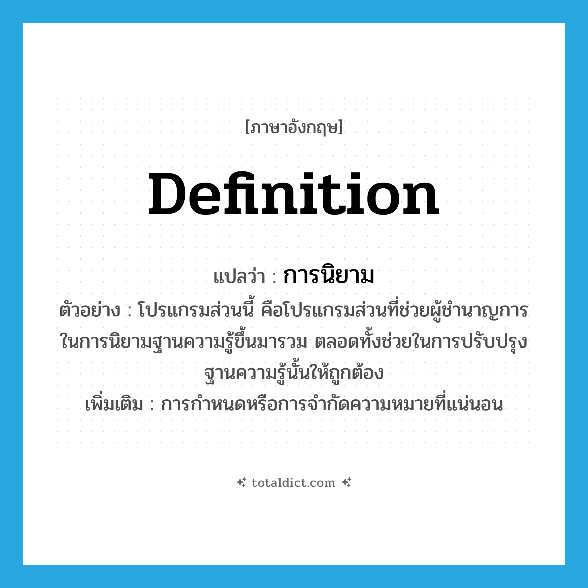 definition แปลว่า?, คำศัพท์ภาษาอังกฤษ definition แปลว่า การนิยาม ประเภท N ตัวอย่าง โปรแกรมส่วนนี้ คือโปรแกรมส่วนที่ช่วยผู้ชำนาญการในการนิยามฐานความรู้ขึ้นมารวม ตลอดทั้งช่วยในการปรับปรุงฐานความรู้นั้นให้ถูกต้อง เพิ่มเติม การกำหนดหรือการจำกัดความหมายที่แน่นอน หมวด N