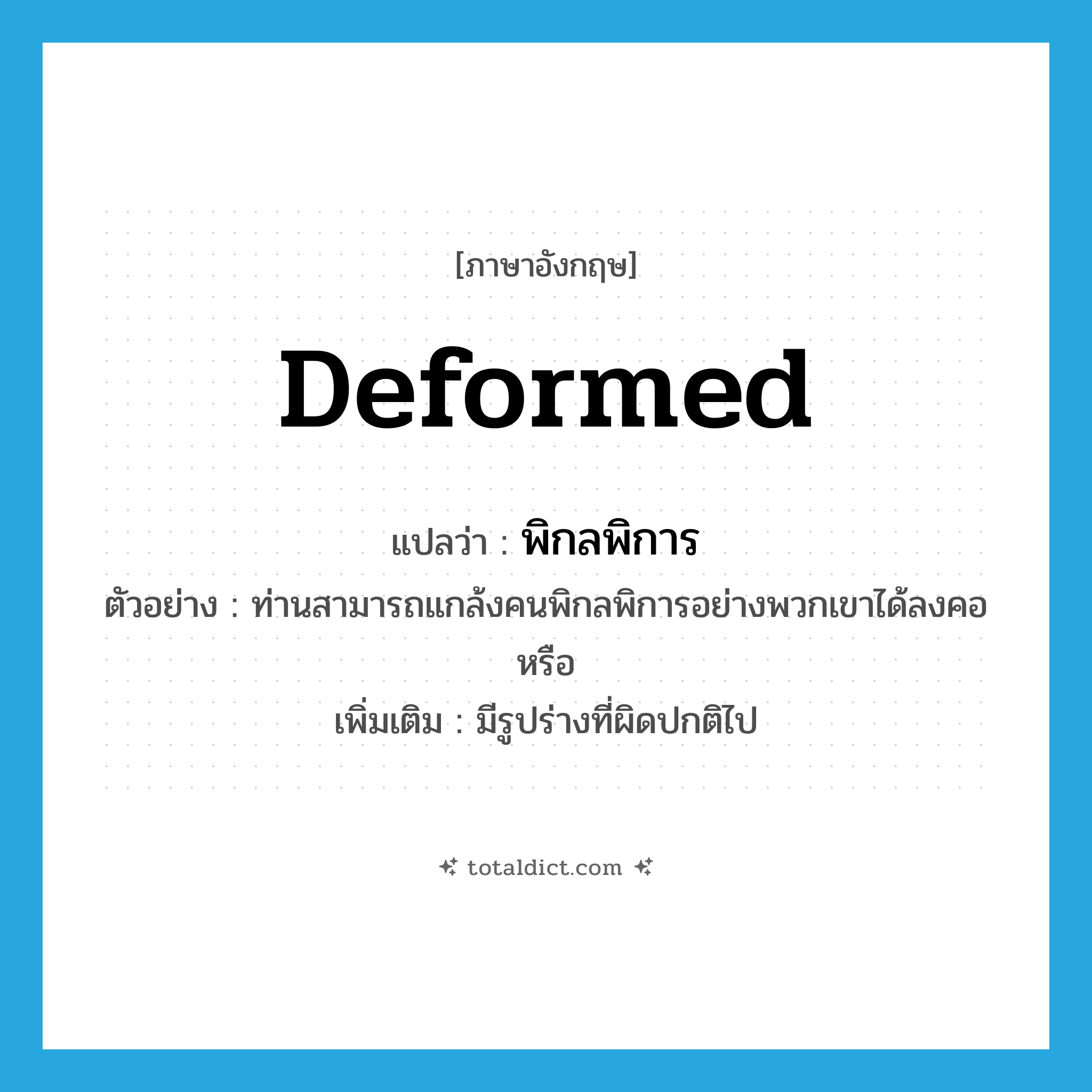 deformed แปลว่า?, คำศัพท์ภาษาอังกฤษ deformed แปลว่า พิกลพิการ ประเภท ADJ ตัวอย่าง ท่านสามารถแกล้งคนพิกลพิการอย่างพวกเขาได้ลงคอหรือ เพิ่มเติม มีรูปร่างที่ผิดปกติไป หมวด ADJ