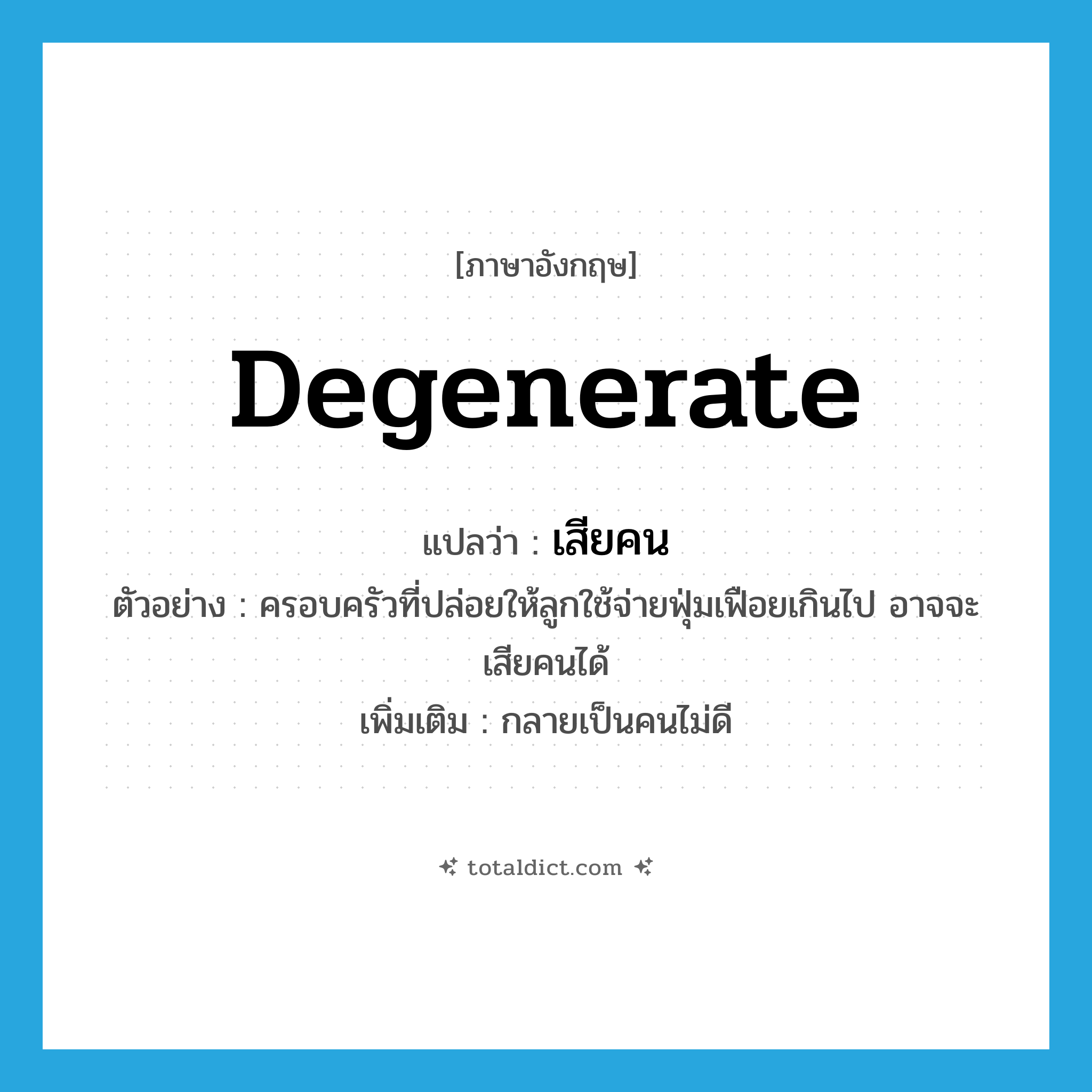 degenerate แปลว่า?, คำศัพท์ภาษาอังกฤษ degenerate แปลว่า เสียคน ประเภท V ตัวอย่าง ครอบครัวที่ปล่อยให้ลูกใช้จ่ายฟุ่มเฟือยเกินไป อาจจะเสียคนได้ เพิ่มเติม กลายเป็นคนไม่ดี หมวด V