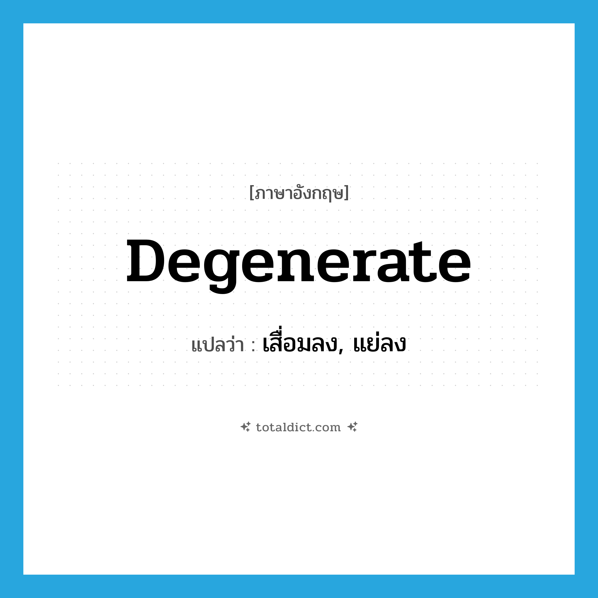 degenerate แปลว่า?, คำศัพท์ภาษาอังกฤษ degenerate แปลว่า เสื่อมลง, แย่ลง ประเภท ADJ หมวด ADJ