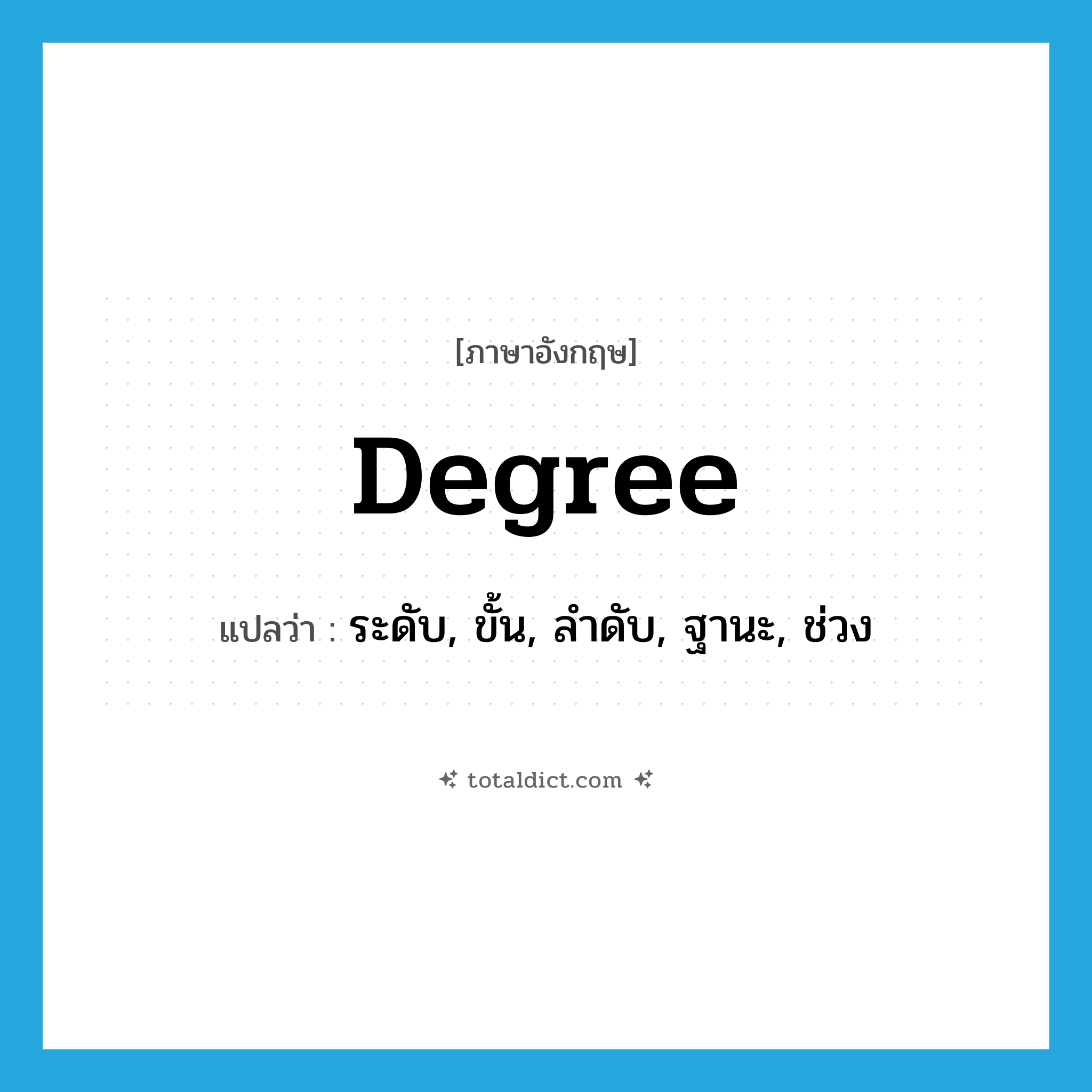 degree แปลว่า?, คำศัพท์ภาษาอังกฤษ degree แปลว่า ระดับ, ขั้น, ลำดับ, ฐานะ, ช่วง ประเภท N หมวด N