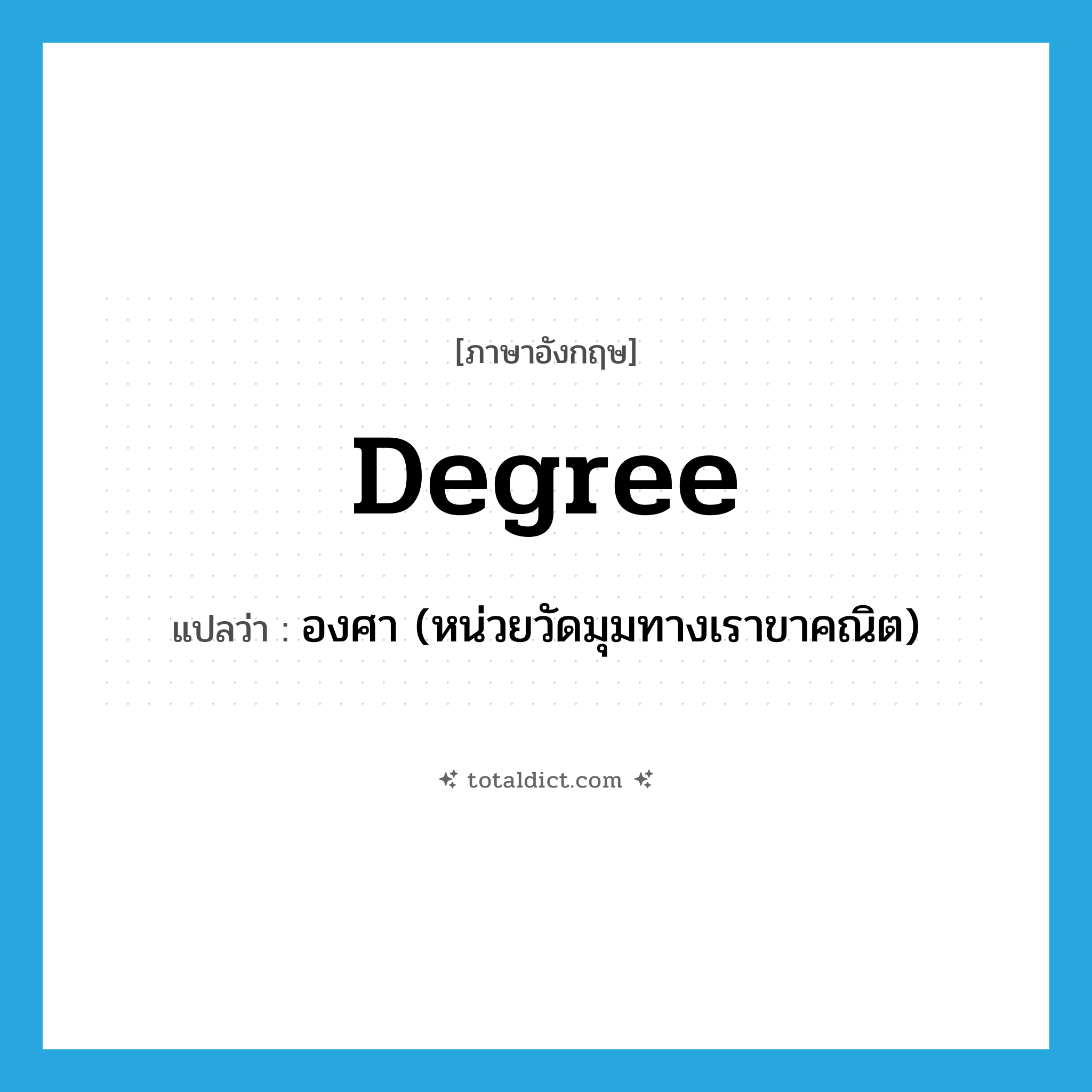 degree แปลว่า?, คำศัพท์ภาษาอังกฤษ degree แปลว่า องศา (หน่วยวัดมุมทางเราขาคณิต) ประเภท N หมวด N