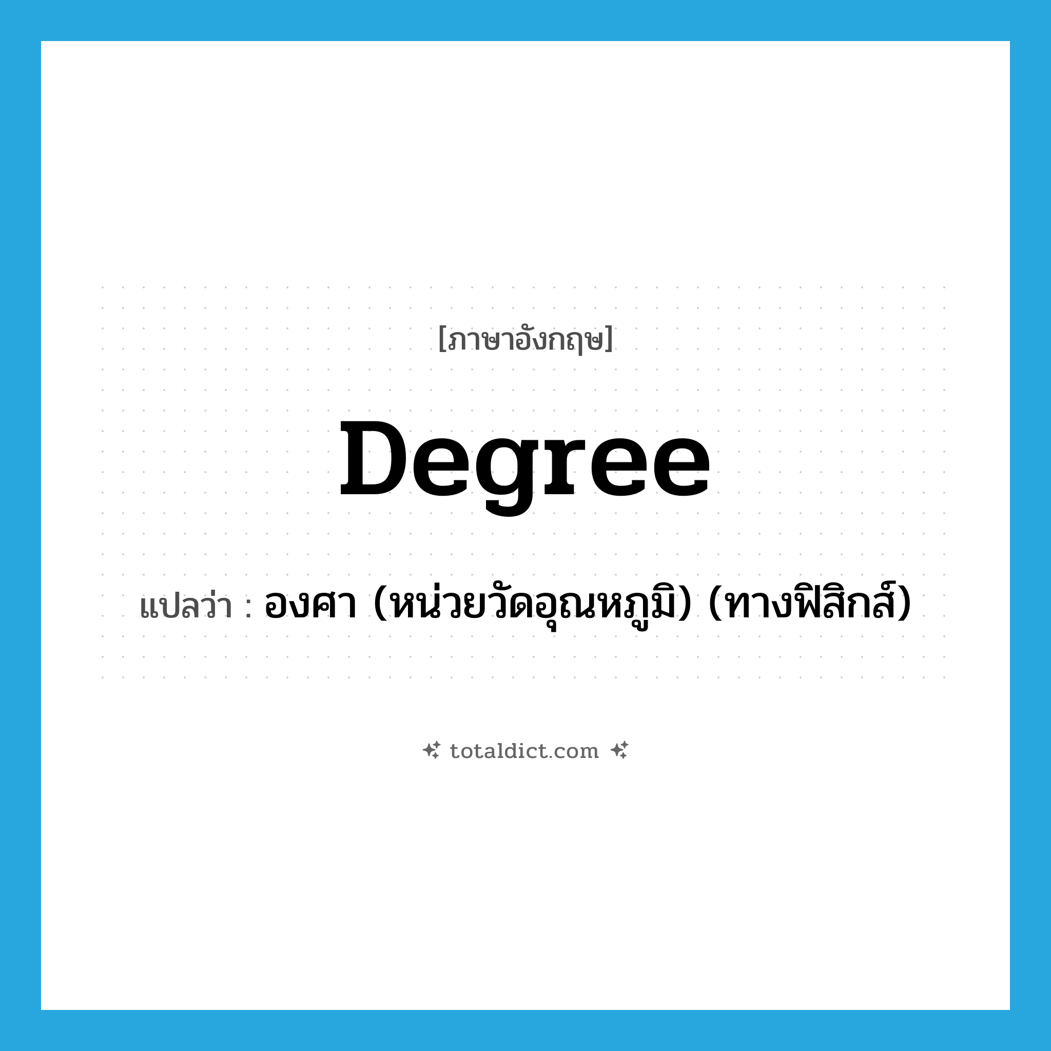 degree แปลว่า?, คำศัพท์ภาษาอังกฤษ degree แปลว่า องศา (หน่วยวัดอุณหภูมิ) (ทางฟิสิกส์) ประเภท N หมวด N