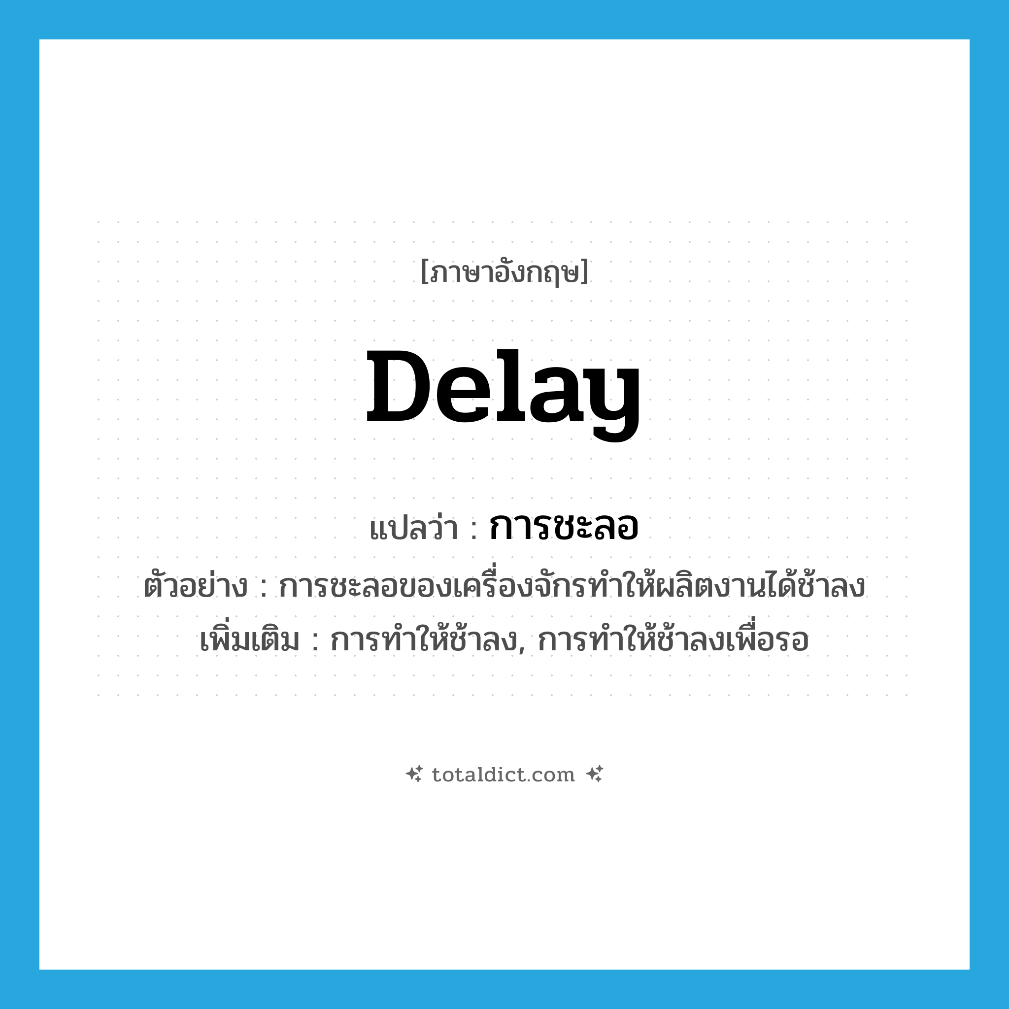 delay แปลว่า?, คำศัพท์ภาษาอังกฤษ delay แปลว่า การชะลอ ประเภท N ตัวอย่าง การชะลอของเครื่องจักรทำให้ผลิตงานได้ช้าลง เพิ่มเติม การทำให้ช้าลง, การทำให้ช้าลงเพื่อรอ หมวด N