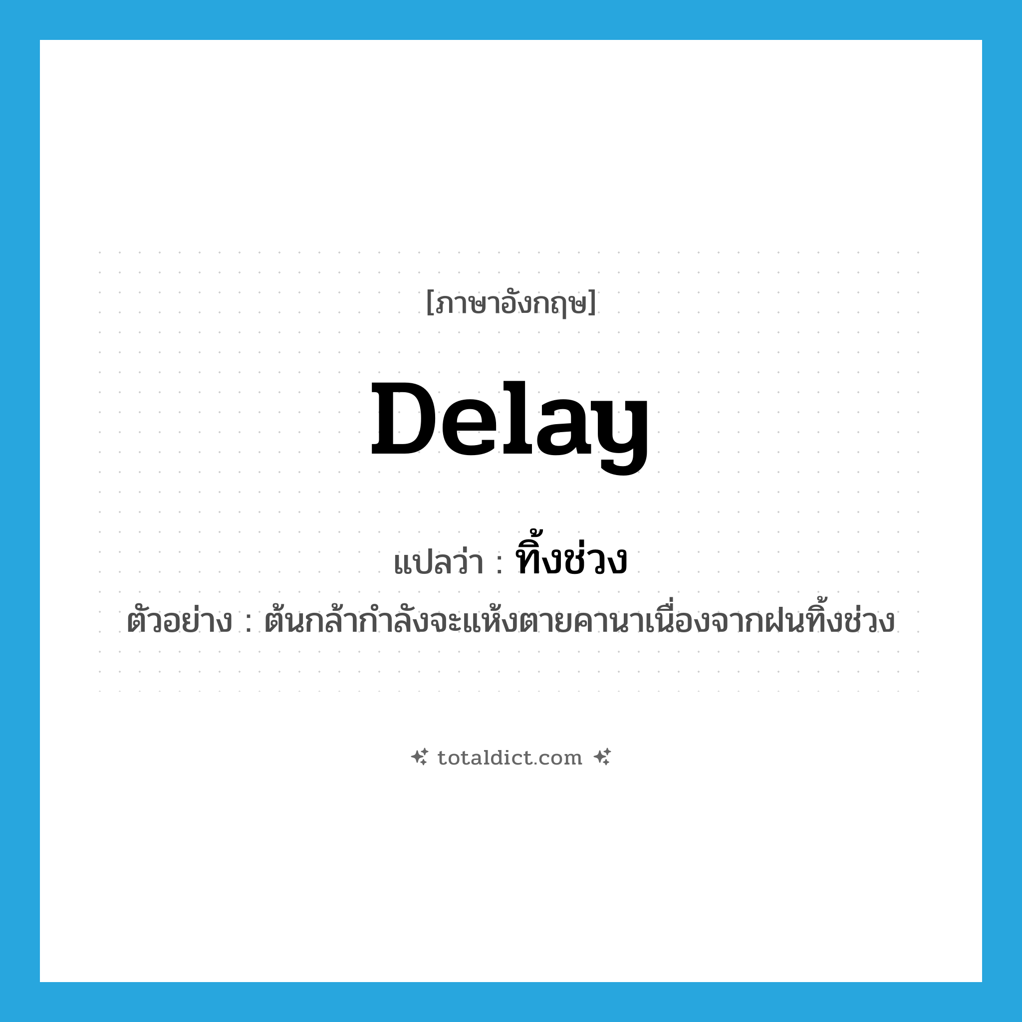 delay แปลว่า?, คำศัพท์ภาษาอังกฤษ delay แปลว่า ทิ้งช่วง ประเภท V ตัวอย่าง ต้นกล้ากำลังจะแห้งตายคานาเนื่องจากฝนทิ้งช่วง หมวด V