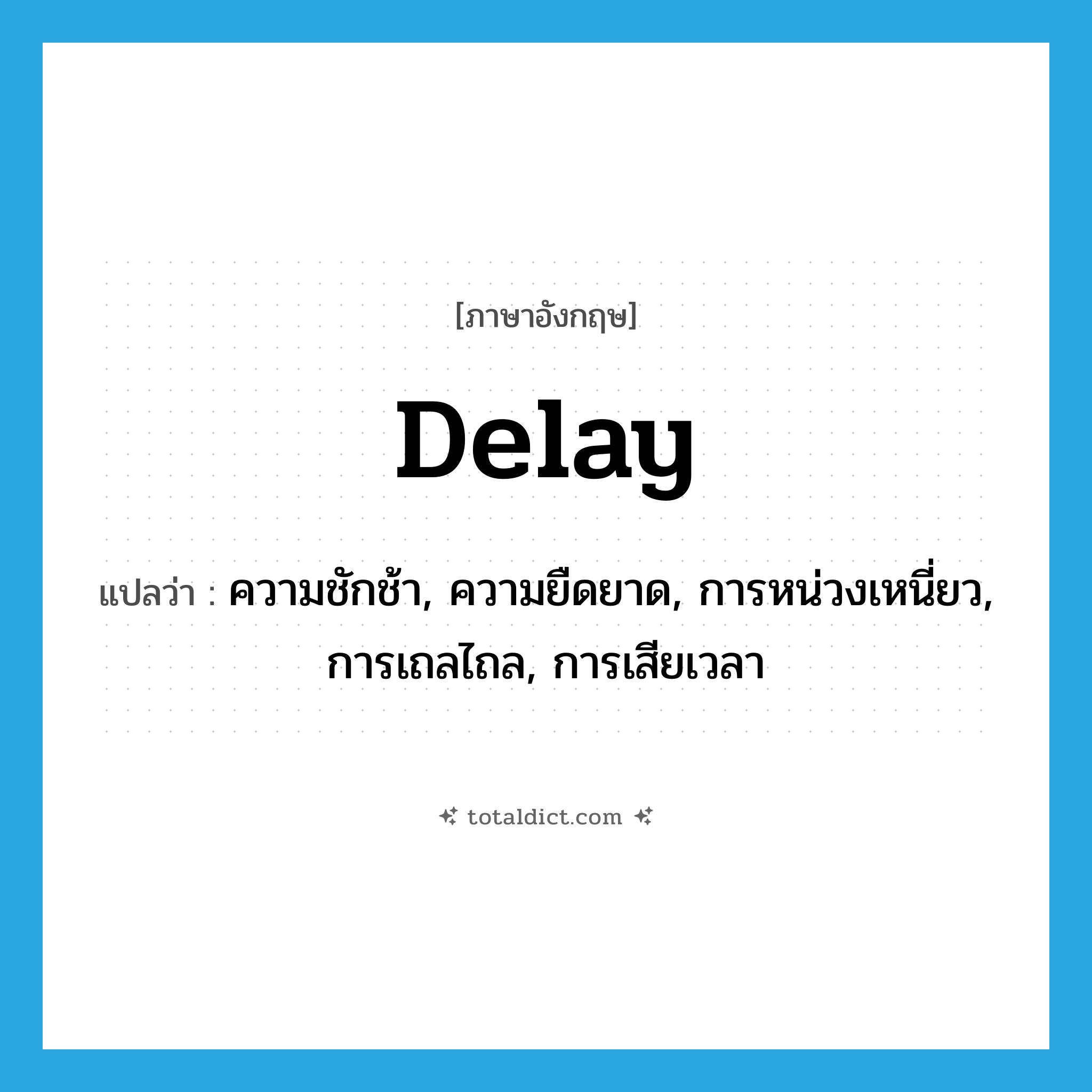 delay แปลว่า?, คำศัพท์ภาษาอังกฤษ delay แปลว่า ความชักช้า, ความยืดยาด, การหน่วงเหนี่ยว, การเถลไถล, การเสียเวลา ประเภท N หมวด N