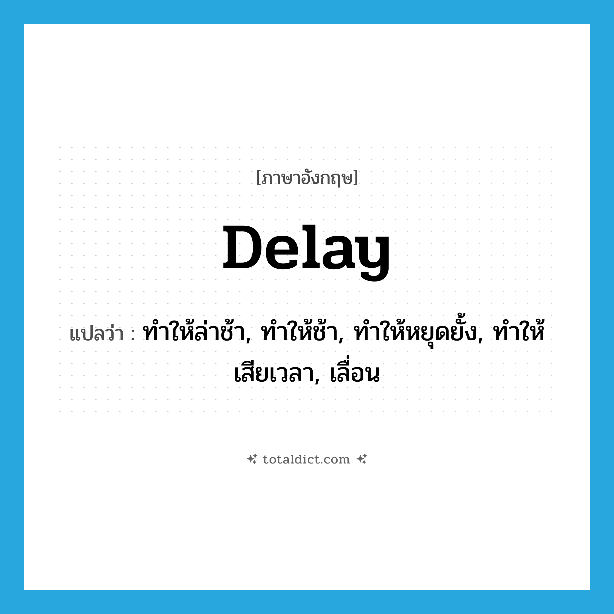 delay แปลว่า?, คำศัพท์ภาษาอังกฤษ delay แปลว่า ทำให้ล่าช้า, ทำให้ช้า, ทำให้หยุดยั้ง, ทำให้เสียเวลา, เลื่อน ประเภท VT หมวด VT