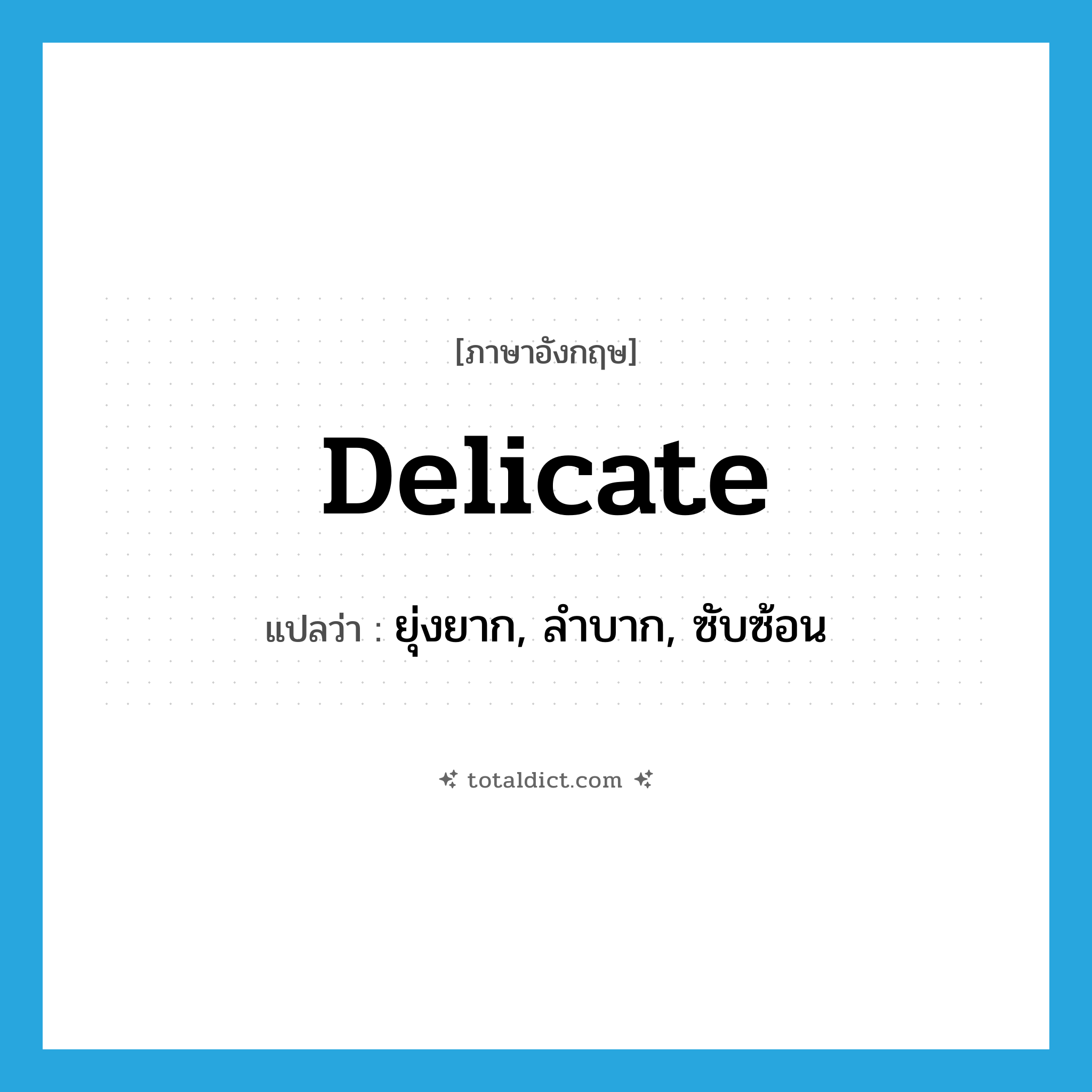 delicate แปลว่า?, คำศัพท์ภาษาอังกฤษ delicate แปลว่า ยุ่งยาก, ลำบาก, ซับซ้อน ประเภท ADJ หมวด ADJ