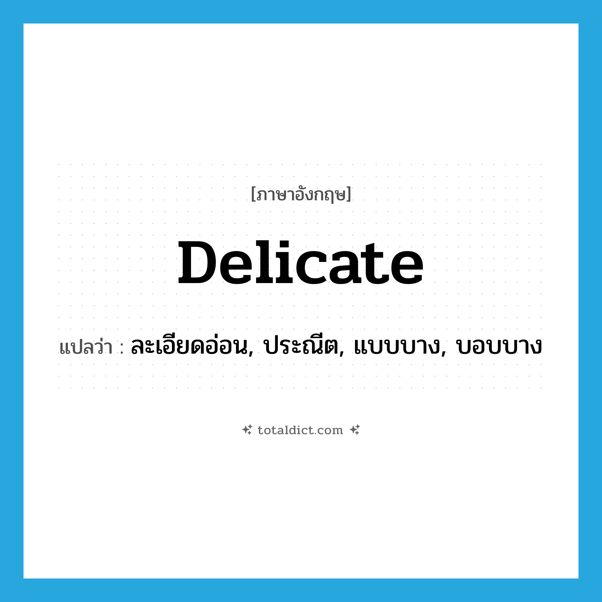 delicate แปลว่า?, คำศัพท์ภาษาอังกฤษ delicate แปลว่า ละเอียดอ่อน, ประณีต, แบบบาง, บอบบาง ประเภท ADJ หมวด ADJ