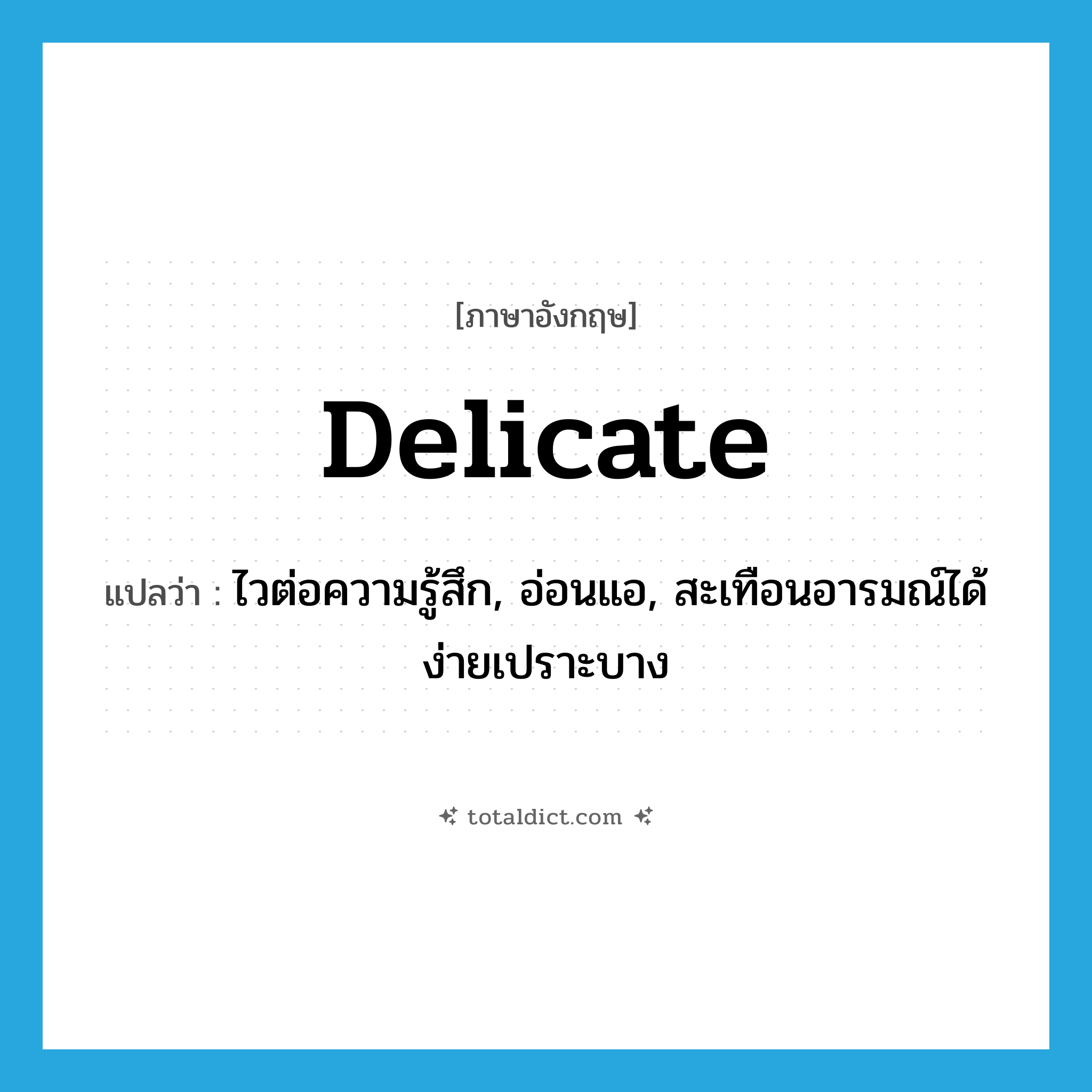 delicate แปลว่า?, คำศัพท์ภาษาอังกฤษ delicate แปลว่า ไวต่อความรู้สึก, อ่อนแอ, สะเทือนอารมณ์ได้ง่ายเปราะบาง ประเภท ADJ หมวด ADJ