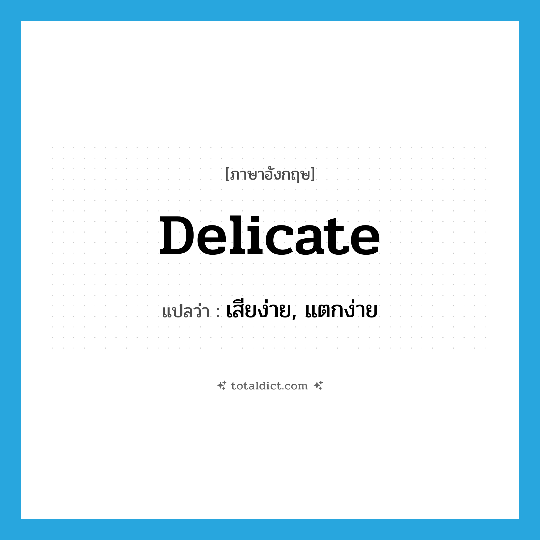 delicate แปลว่า?, คำศัพท์ภาษาอังกฤษ delicate แปลว่า เสียง่าย, แตกง่าย ประเภท ADJ หมวด ADJ