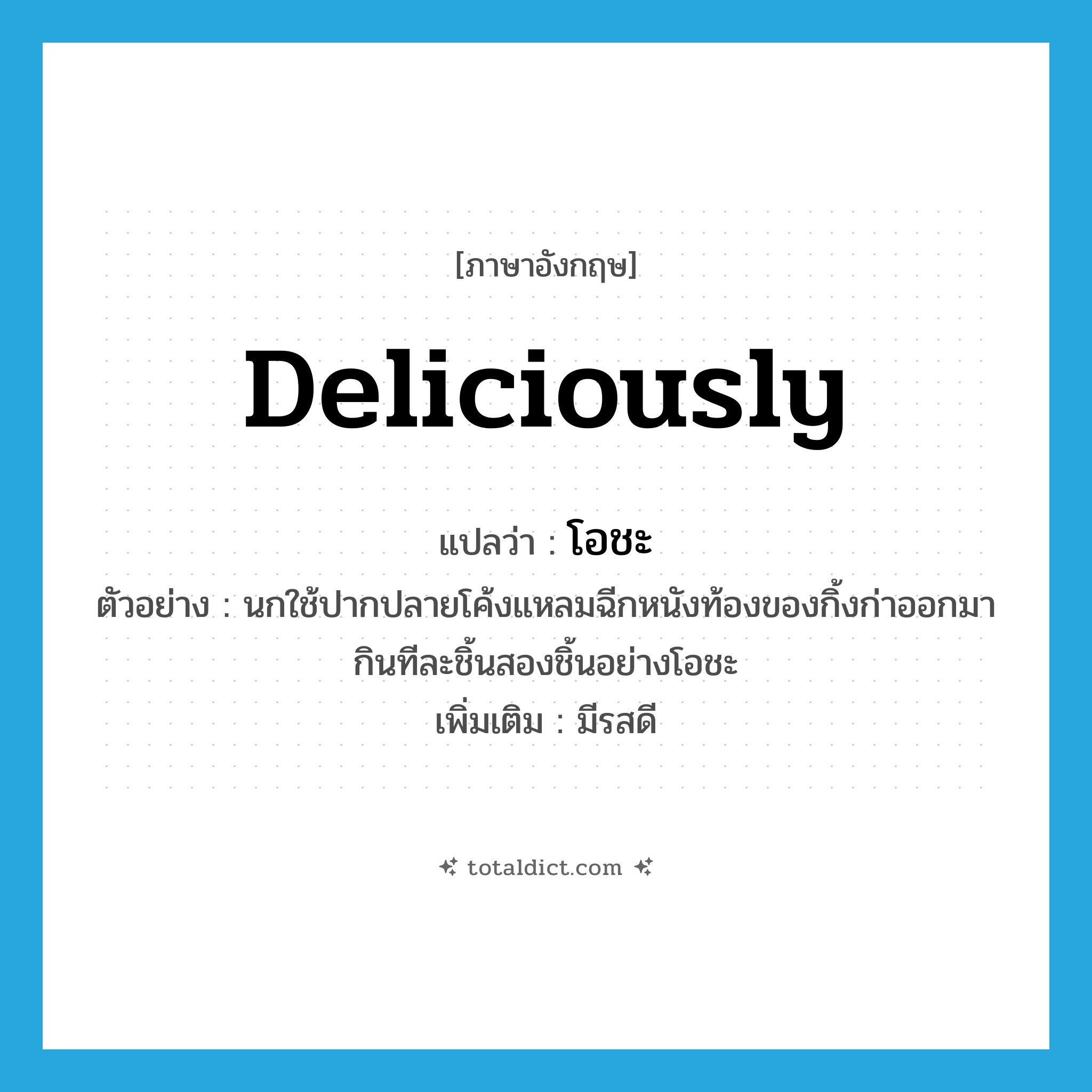 deliciously แปลว่า?, คำศัพท์ภาษาอังกฤษ deliciously แปลว่า โอชะ ประเภท ADV ตัวอย่าง นกใช้ปากปลายโค้งแหลมฉีกหนังท้องของกิ้งก่าออกมากินทีละชิ้นสองชิ้นอย่างโอชะ เพิ่มเติม มีรสดี หมวด ADV