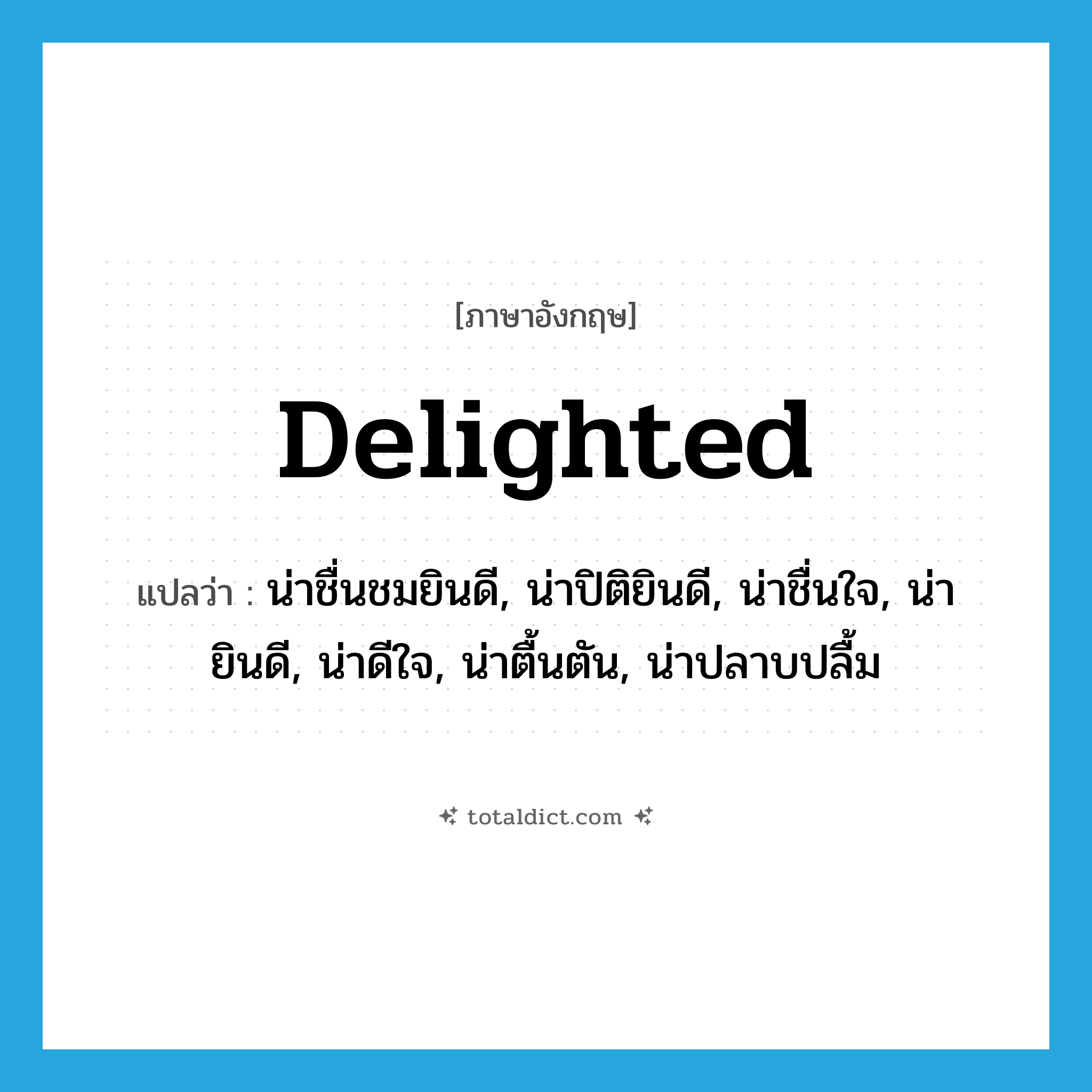 delighted แปลว่า?, คำศัพท์ภาษาอังกฤษ delighted แปลว่า น่าชื่นชมยินดี, น่าปิติยินดี, น่าชื่นใจ, น่ายินดี, น่าดีใจ, น่าตื้นตัน, น่าปลาบปลื้ม ประเภท ADJ หมวด ADJ