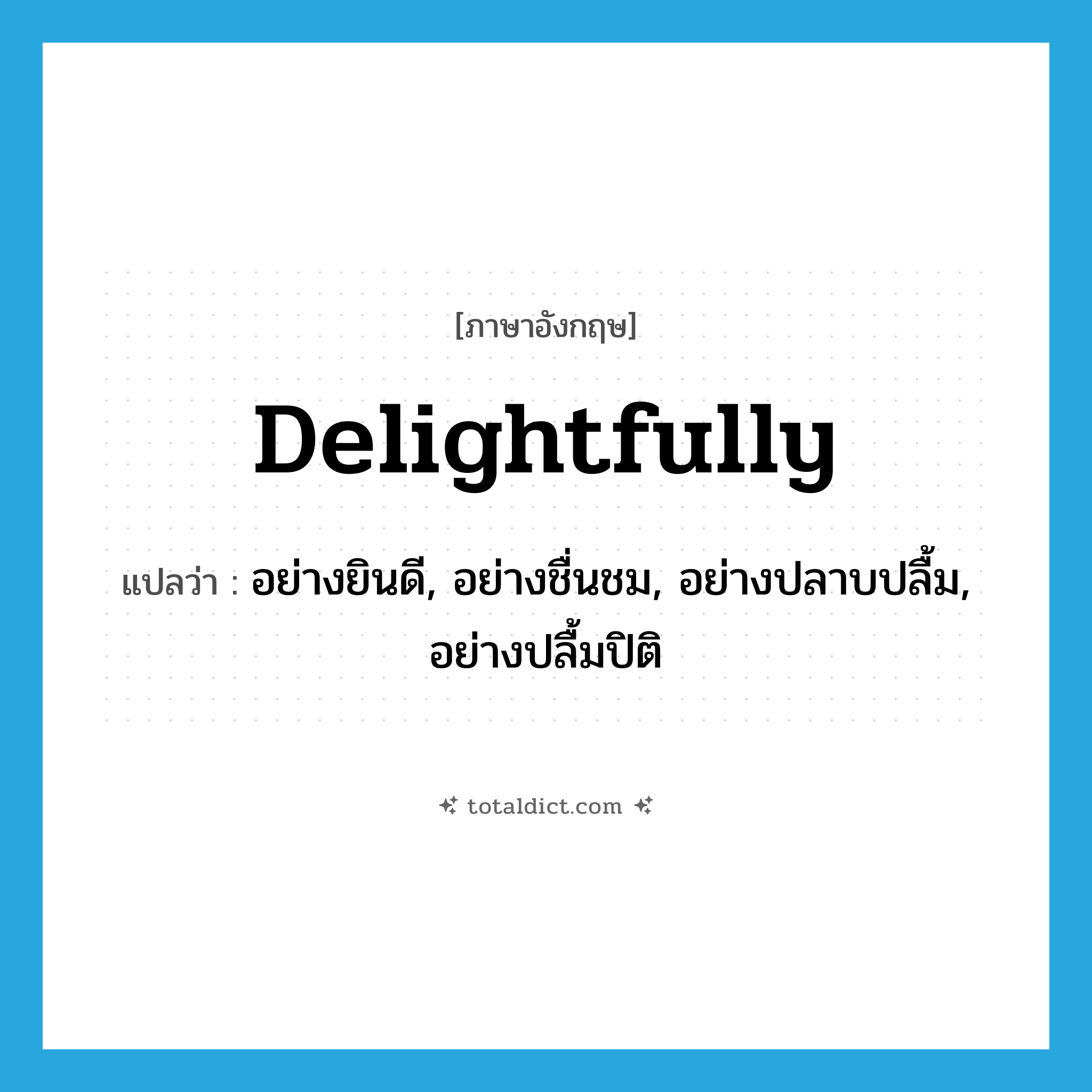 delightfully แปลว่า?, คำศัพท์ภาษาอังกฤษ delightfully แปลว่า อย่างยินดี, อย่างชื่นชม, อย่างปลาบปลื้ม, อย่างปลื้มปิติ ประเภท ADV หมวด ADV