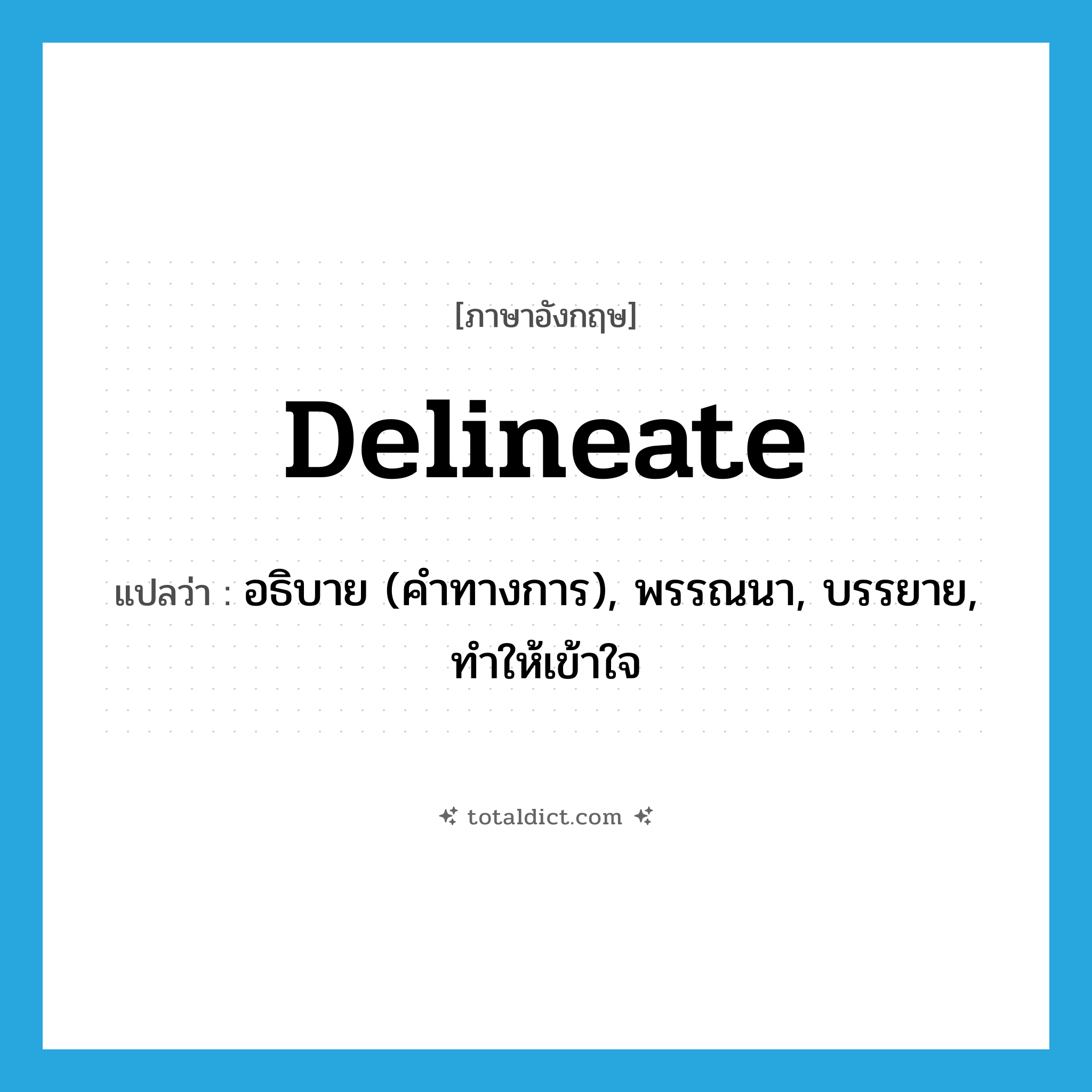 delineate แปลว่า?, คำศัพท์ภาษาอังกฤษ delineate แปลว่า อธิบาย (คำทางการ), พรรณนา, บรรยาย, ทำให้เข้าใจ ประเภท VT หมวด VT