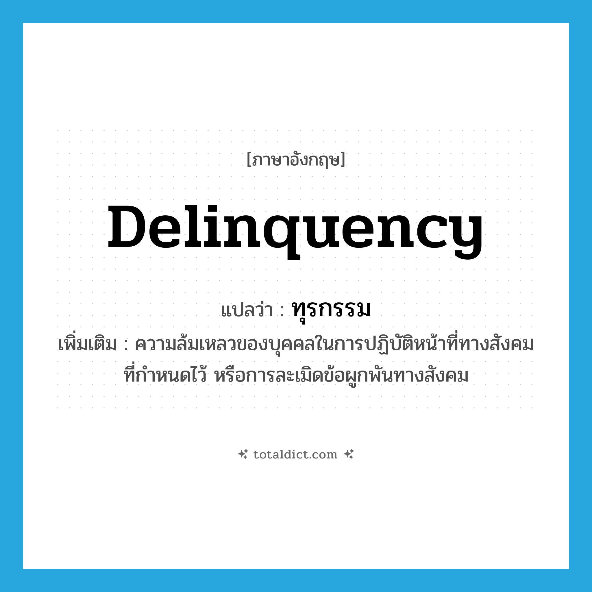 delinquency แปลว่า?, คำศัพท์ภาษาอังกฤษ delinquency แปลว่า ทุรกรรม ประเภท N เพิ่มเติม ความล้มเหลวของบุคคลในการปฏิบัติหน้าที่ทางสังคมที่กำหนดไว้ หรือการละเมิดข้อผูกพันทางสังคม หมวด N