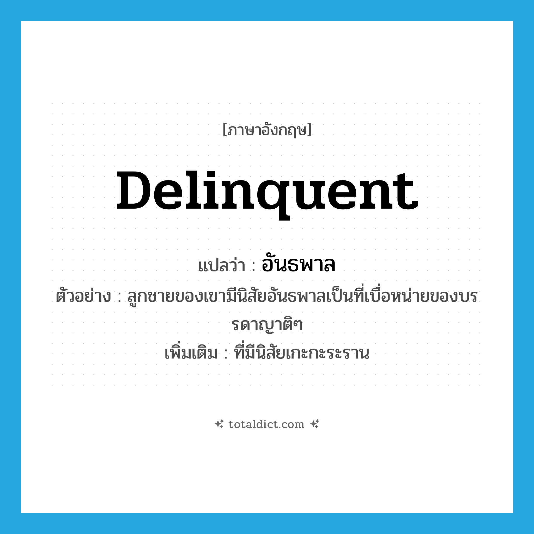 delinquent แปลว่า?, คำศัพท์ภาษาอังกฤษ delinquent แปลว่า อันธพาล ประเภท ADJ ตัวอย่าง ลูกชายของเขามีนิสัยอันธพาลเป็นที่เบื่อหน่ายของบรรดาญาติๆ เพิ่มเติม ที่มีนิสัยเกะกะระราน หมวด ADJ