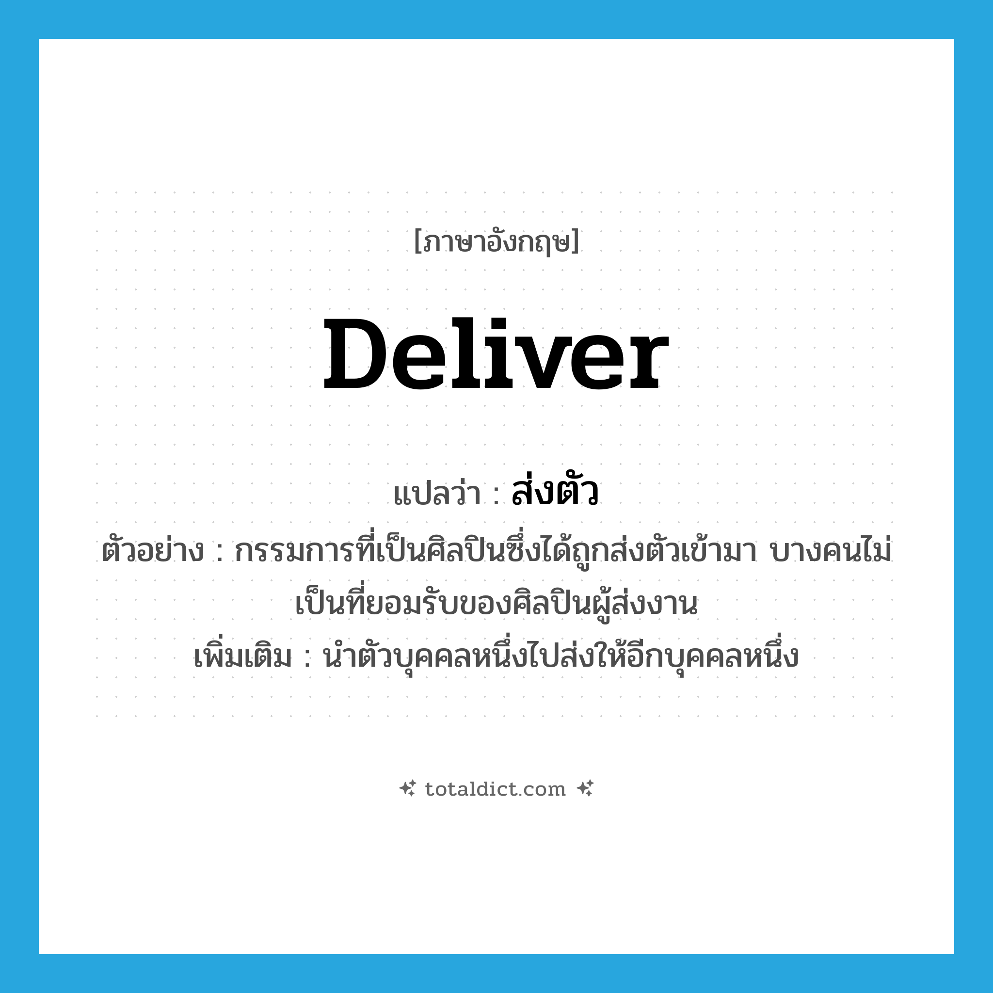 deliver แปลว่า?, คำศัพท์ภาษาอังกฤษ deliver แปลว่า ส่งตัว ประเภท V ตัวอย่าง กรรมการที่เป็นศิลปินซึ่งได้ถูกส่งตัวเข้ามา บางคนไม่เป็นที่ยอมรับของศิลปินผู้ส่งงาน เพิ่มเติม นำตัวบุคคลหนึ่งไปส่งให้อีกบุคคลหนึ่ง หมวด V