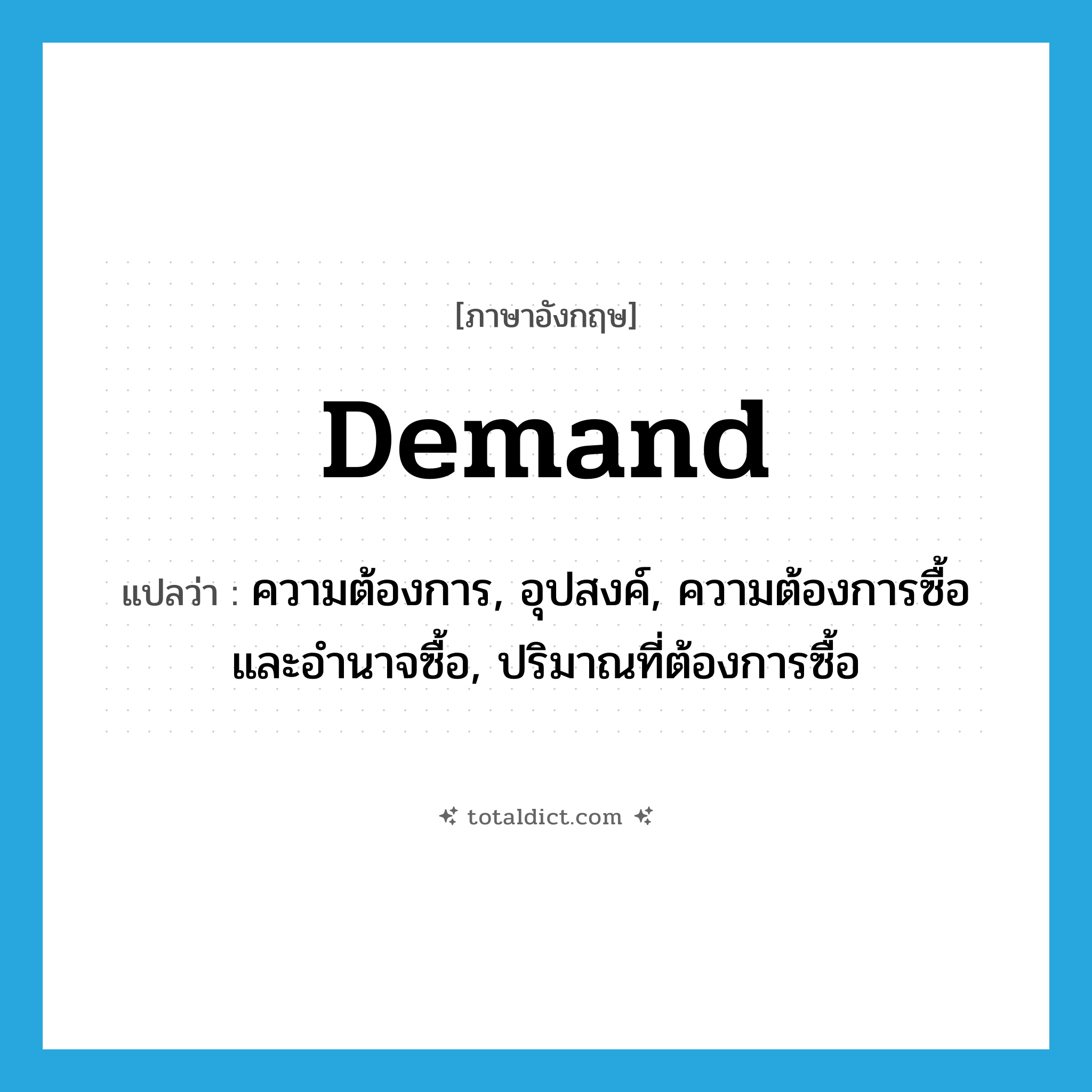 demand แปลว่า?, คำศัพท์ภาษาอังกฤษ demand แปลว่า ความต้องการ, อุปสงค์, ความต้องการซื้อและอำนาจซื้อ, ปริมาณที่ต้องการซื้อ ประเภท N หมวด N