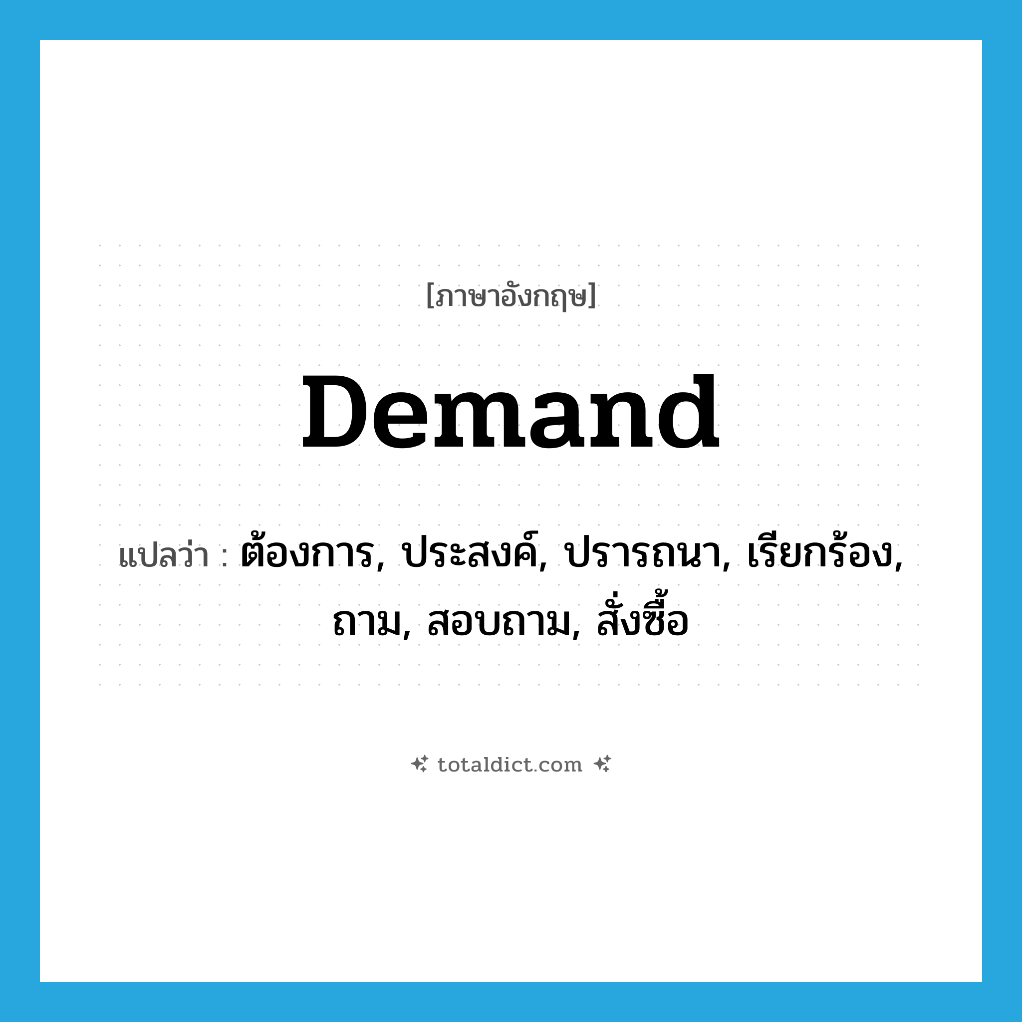 demand แปลว่า?, คำศัพท์ภาษาอังกฤษ demand แปลว่า ต้องการ, ประสงค์, ปรารถนา, เรียกร้อง, ถาม, สอบถาม, สั่งซื้อ ประเภท VT หมวด VT