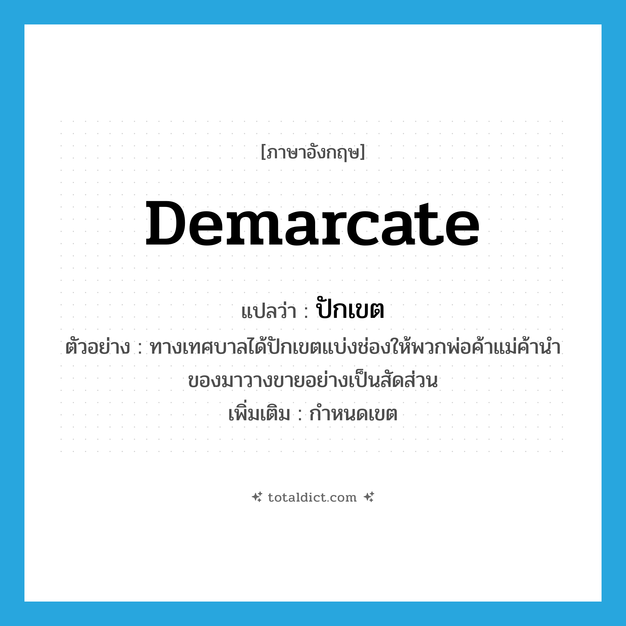 demarcate แปลว่า?, คำศัพท์ภาษาอังกฤษ demarcate แปลว่า ปักเขต ประเภท V ตัวอย่าง ทางเทศบาลได้ปักเขตแบ่งช่องให้พวกพ่อค้าแม่ค้านำของมาวางขายอย่างเป็นสัดส่วน เพิ่มเติม กำหนดเขต หมวด V