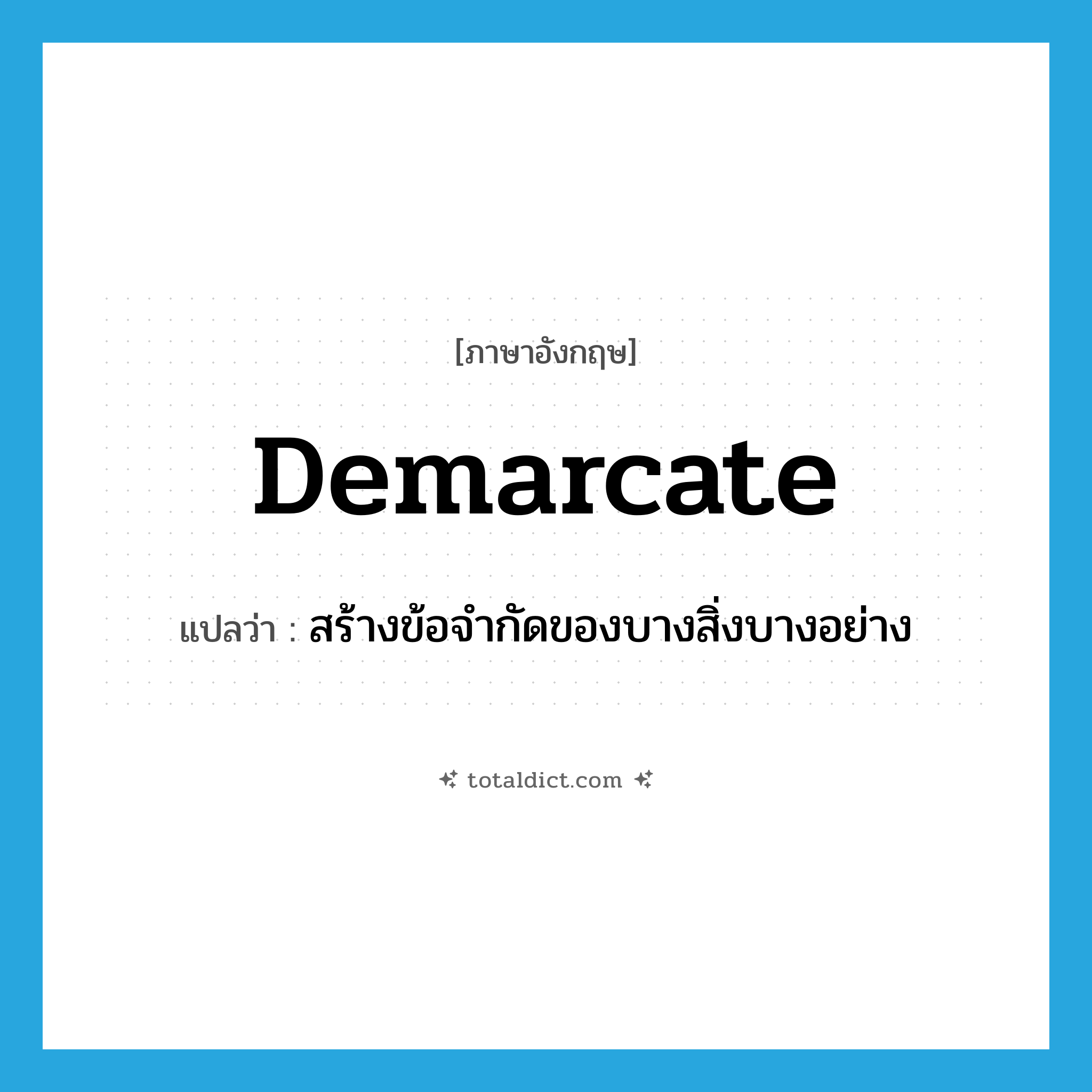 demarcate แปลว่า?, คำศัพท์ภาษาอังกฤษ demarcate แปลว่า สร้างข้อจำกัดของบางสิ่งบางอย่าง ประเภท VT หมวด VT