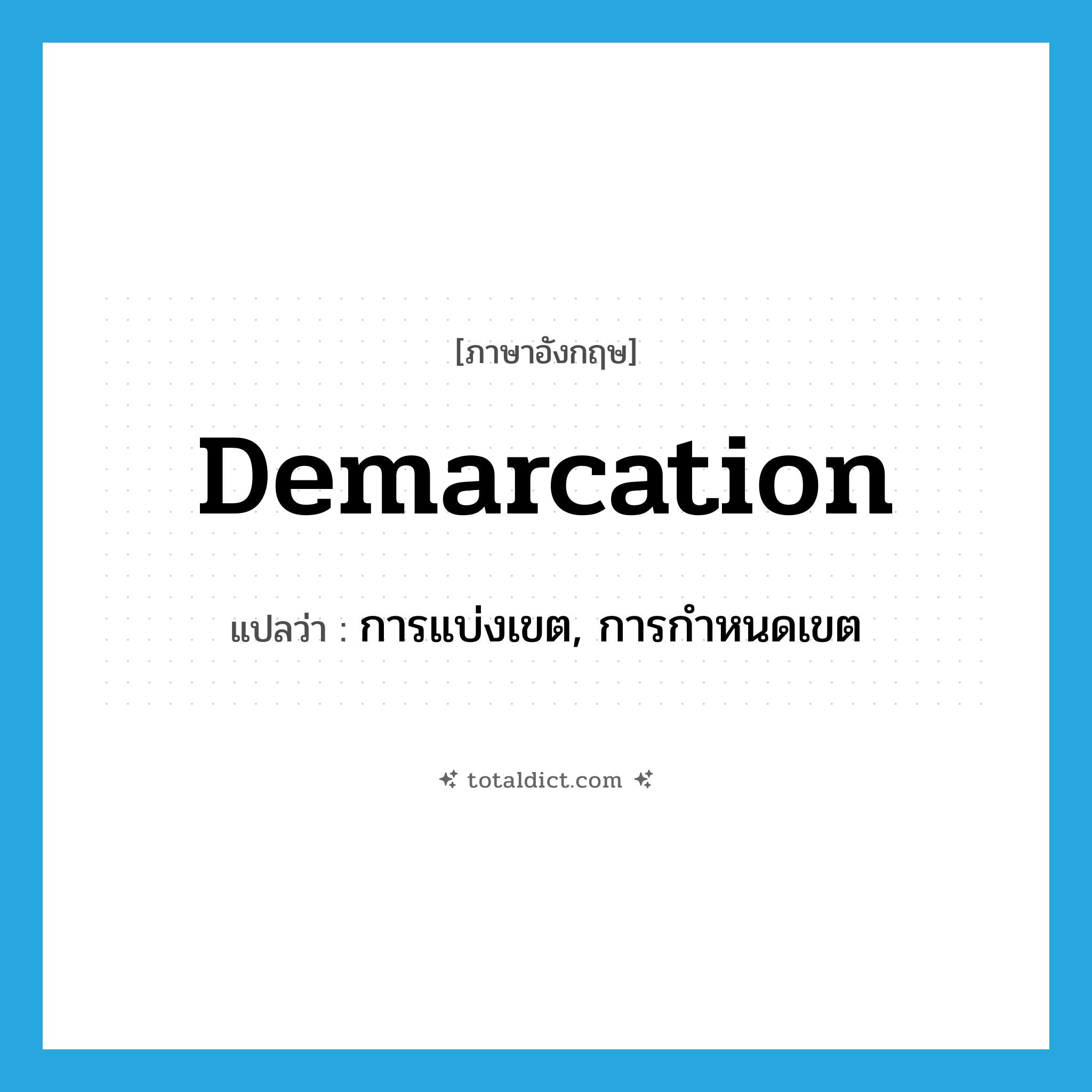 demarcation แปลว่า?, คำศัพท์ภาษาอังกฤษ demarcation แปลว่า การแบ่งเขต, การกำหนดเขต ประเภท N หมวด N