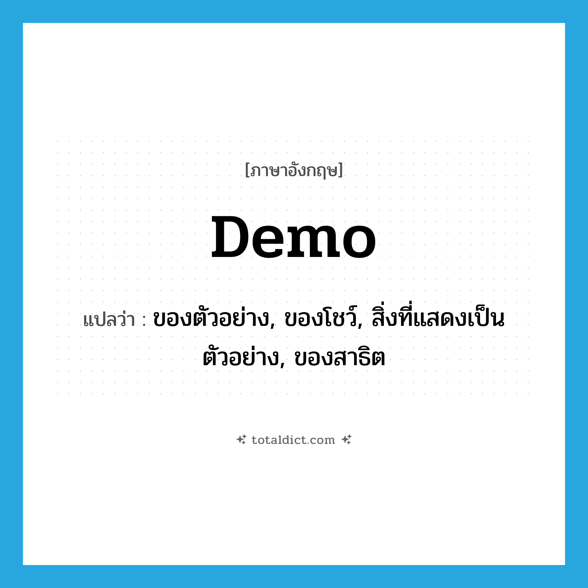 demo แปลว่า?, คำศัพท์ภาษาอังกฤษ demo แปลว่า ของตัวอย่าง, ของโชว์, สิ่งที่แสดงเป็นตัวอย่าง, ของสาธิต ประเภท N หมวด N