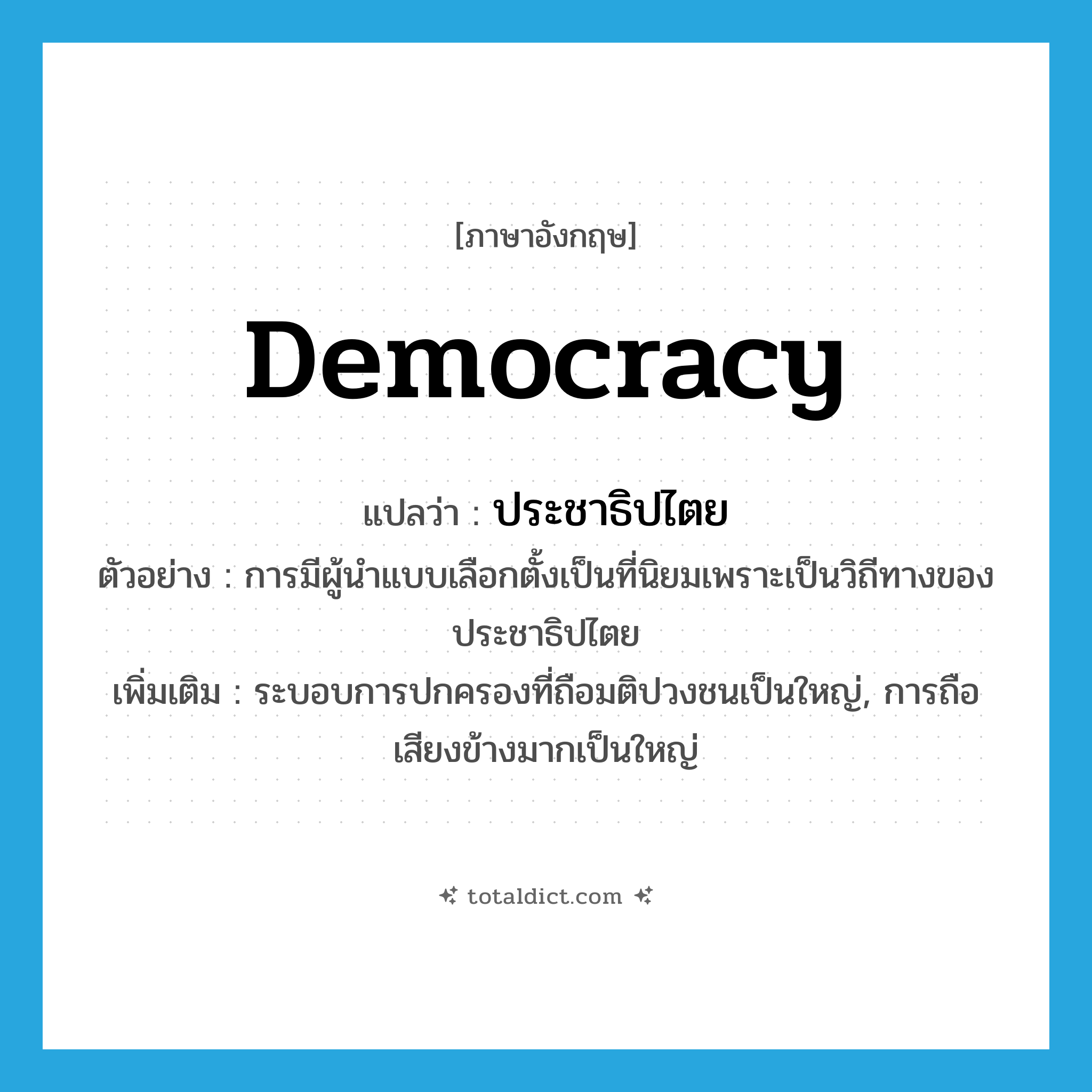 democracy แปลว่า?, คำศัพท์ภาษาอังกฤษ democracy แปลว่า ประชาธิปไตย ประเภท N ตัวอย่าง การมีผู้นำแบบเลือกตั้งเป็นที่นิยมเพราะเป็นวิถีทางของประชาธิปไตย เพิ่มเติม ระบอบการปกครองที่ถือมติปวงชนเป็นใหญ่, การถือเสียงข้างมากเป็นใหญ่ หมวด N