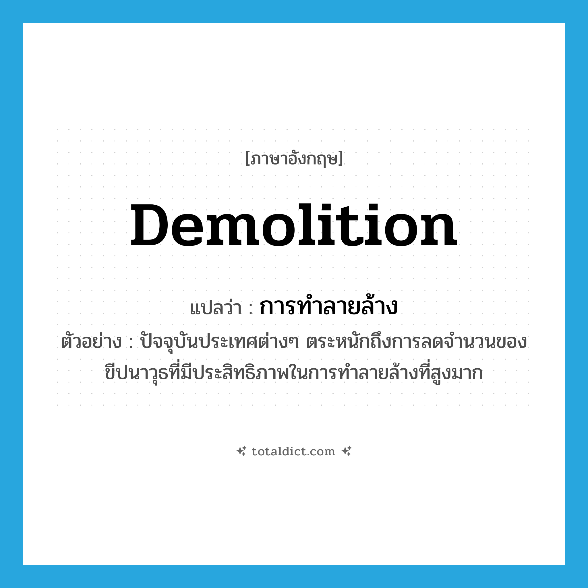 demolition แปลว่า?, คำศัพท์ภาษาอังกฤษ demolition แปลว่า การทำลายล้าง ประเภท N ตัวอย่าง ปัจจุบันประเทศต่างๆ ตระหนักถึงการลดจำนวนของขีปนาวุธที่มีประสิทธิภาพในการทำลายล้างที่สูงมาก หมวด N