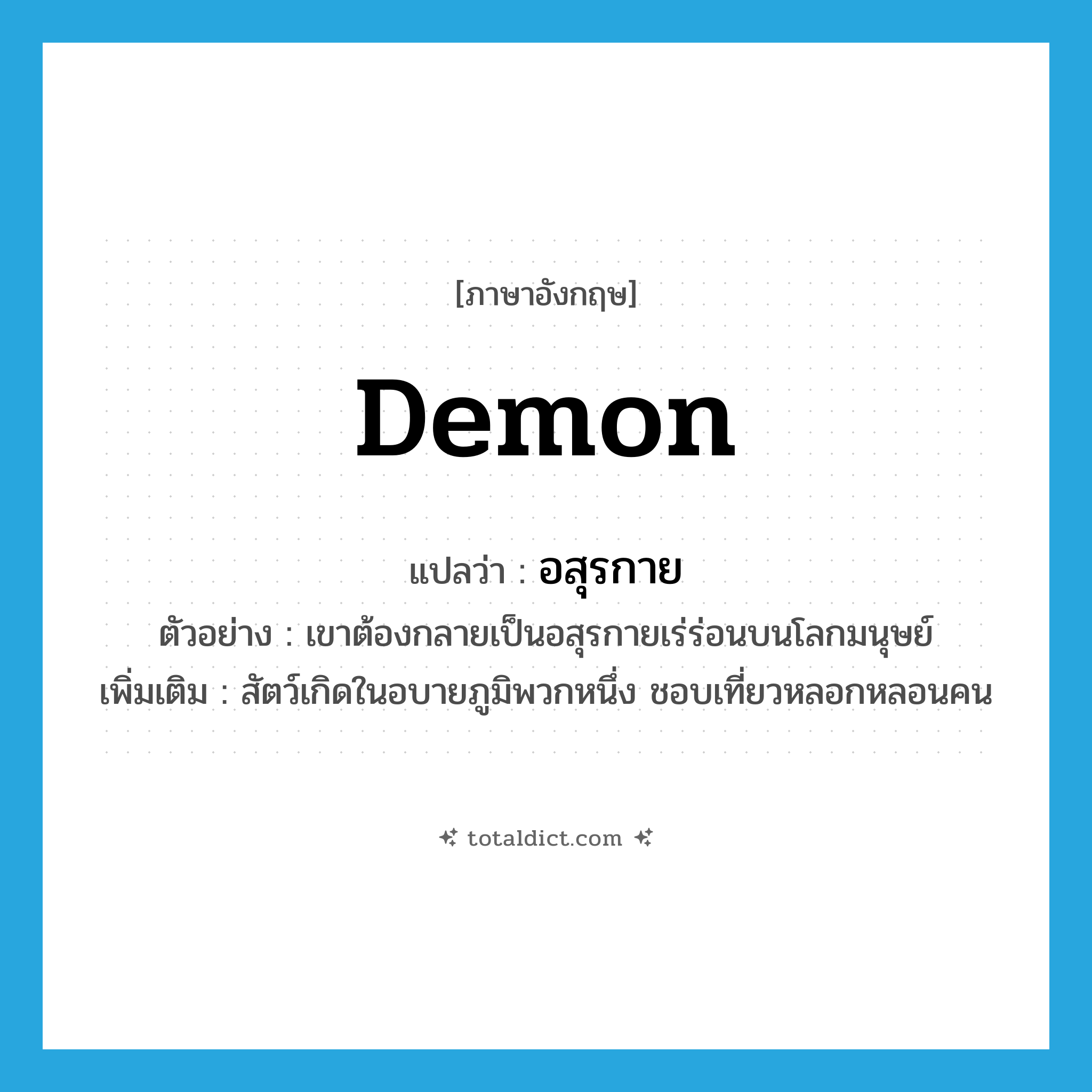 demon แปลว่า?, คำศัพท์ภาษาอังกฤษ demon แปลว่า อสุรกาย ประเภท N ตัวอย่าง เขาต้องกลายเป็นอสุรกายเร่ร่อนบนโลกมนุษย์ เพิ่มเติม สัตว์เกิดในอบายภูมิพวกหนึ่ง ชอบเที่ยวหลอกหลอนคน หมวด N