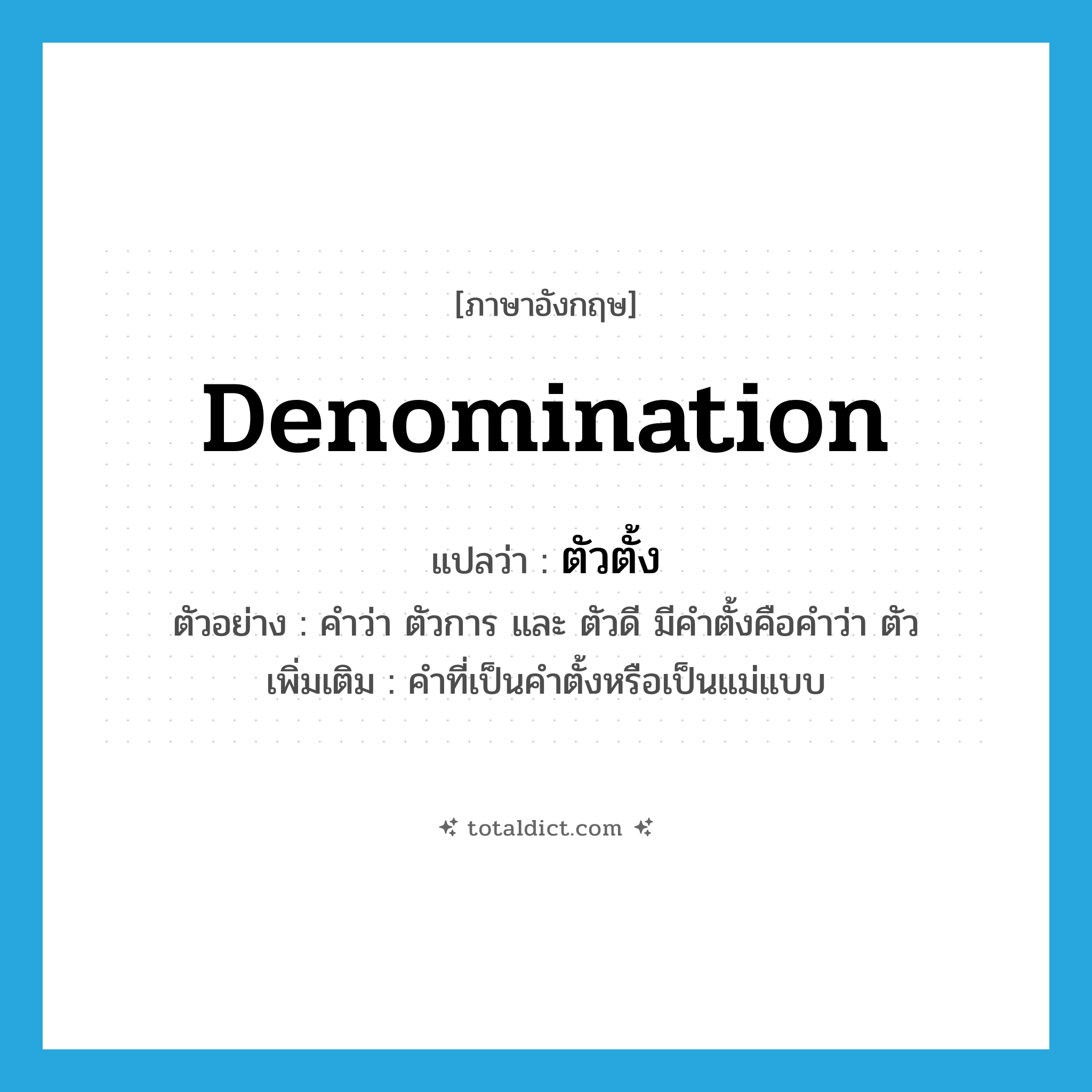 denomination แปลว่า?, คำศัพท์ภาษาอังกฤษ denomination แปลว่า ตัวตั้ง ประเภท N ตัวอย่าง คำว่า ตัวการ และ ตัวดี มีคำตั้งคือคำว่า ตัว เพิ่มเติม คำที่เป็นคำตั้งหรือเป็นแม่แบบ หมวด N