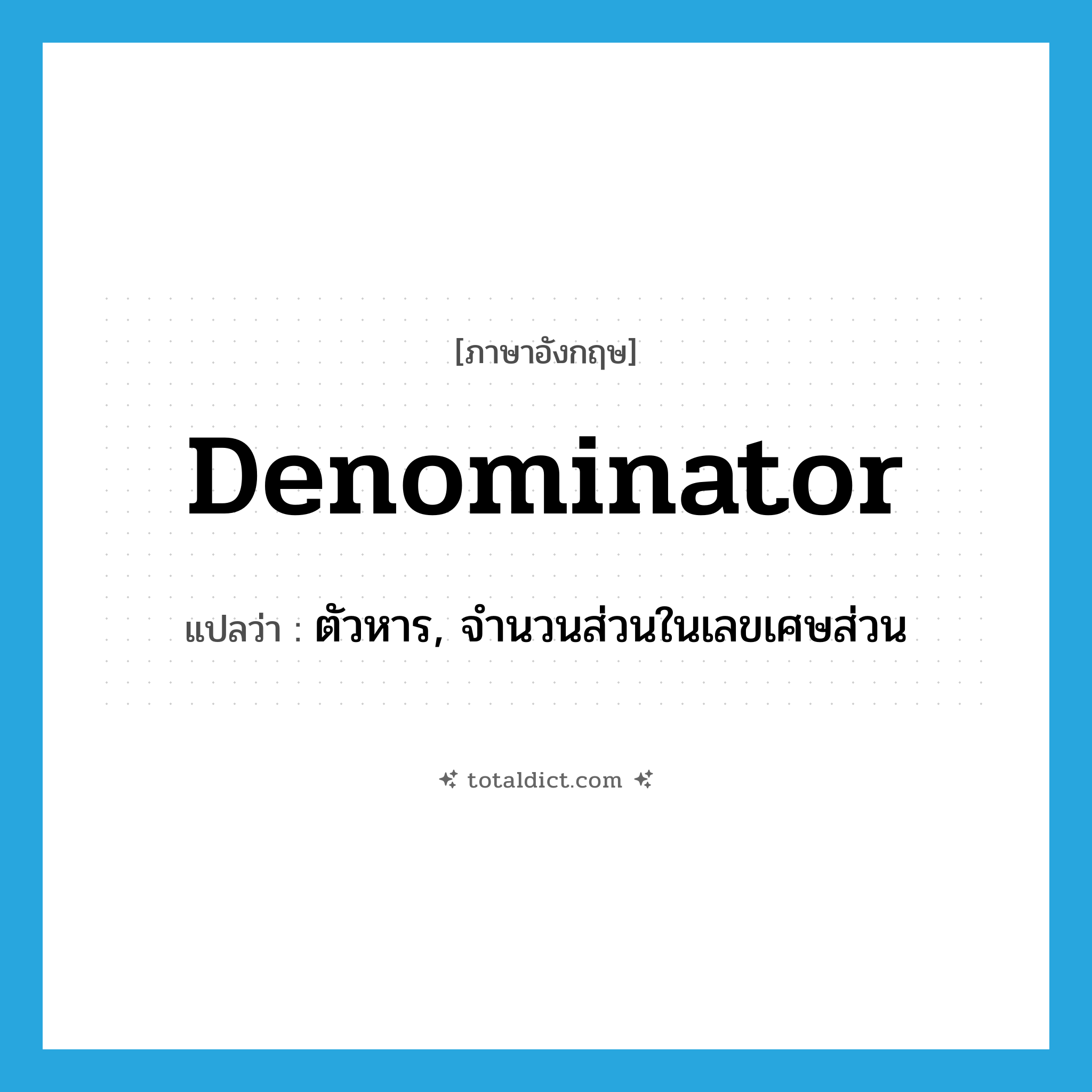 denominator แปลว่า?, คำศัพท์ภาษาอังกฤษ denominator แปลว่า ตัวหาร, จำนวนส่วนในเลขเศษส่วน ประเภท N หมวด N