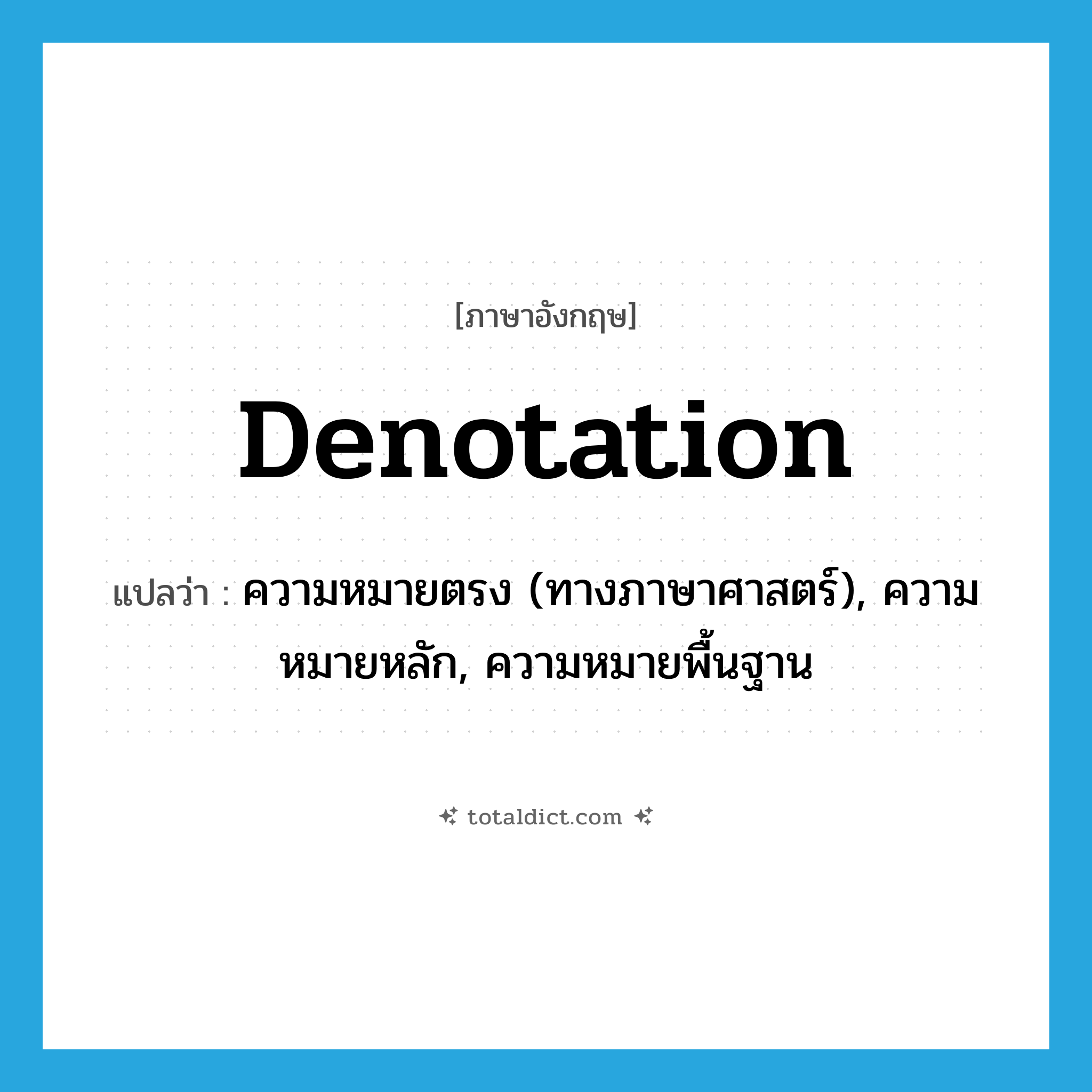 denotation แปลว่า?, คำศัพท์ภาษาอังกฤษ denotation แปลว่า ความหมายตรง (ทางภาษาศาสตร์), ความหมายหลัก, ความหมายพื้นฐาน ประเภท N หมวด N