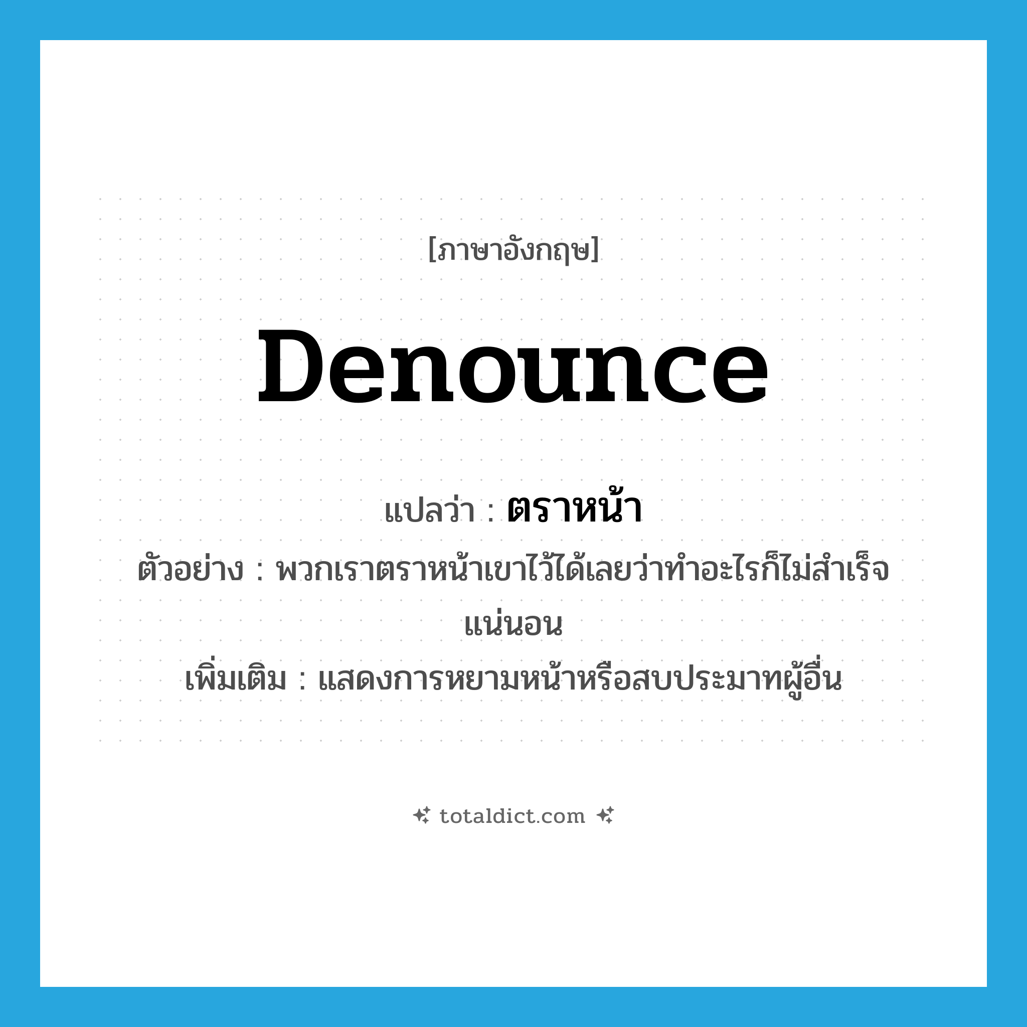 denounce แปลว่า?, คำศัพท์ภาษาอังกฤษ denounce แปลว่า ตราหน้า ประเภท V ตัวอย่าง พวกเราตราหน้าเขาไว้ได้เลยว่าทำอะไรก็ไม่สำเร็จแน่นอน เพิ่มเติม แสดงการหยามหน้าหรือสบประมาทผู้อื่น หมวด V