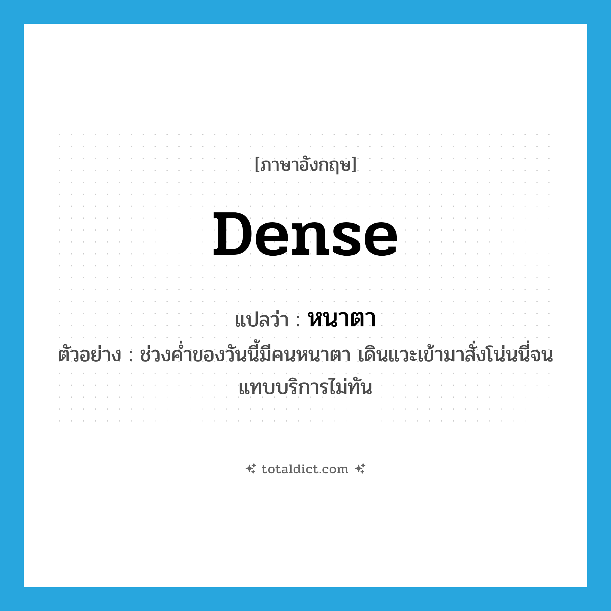 dense แปลว่า?, คำศัพท์ภาษาอังกฤษ dense แปลว่า หนาตา ประเภท ADJ ตัวอย่าง ช่วงค่ำของวันนี้มีคนหนาตา เดินแวะเข้ามาสั่งโน่นนี่จนแทบบริการไม่ทัน หมวด ADJ