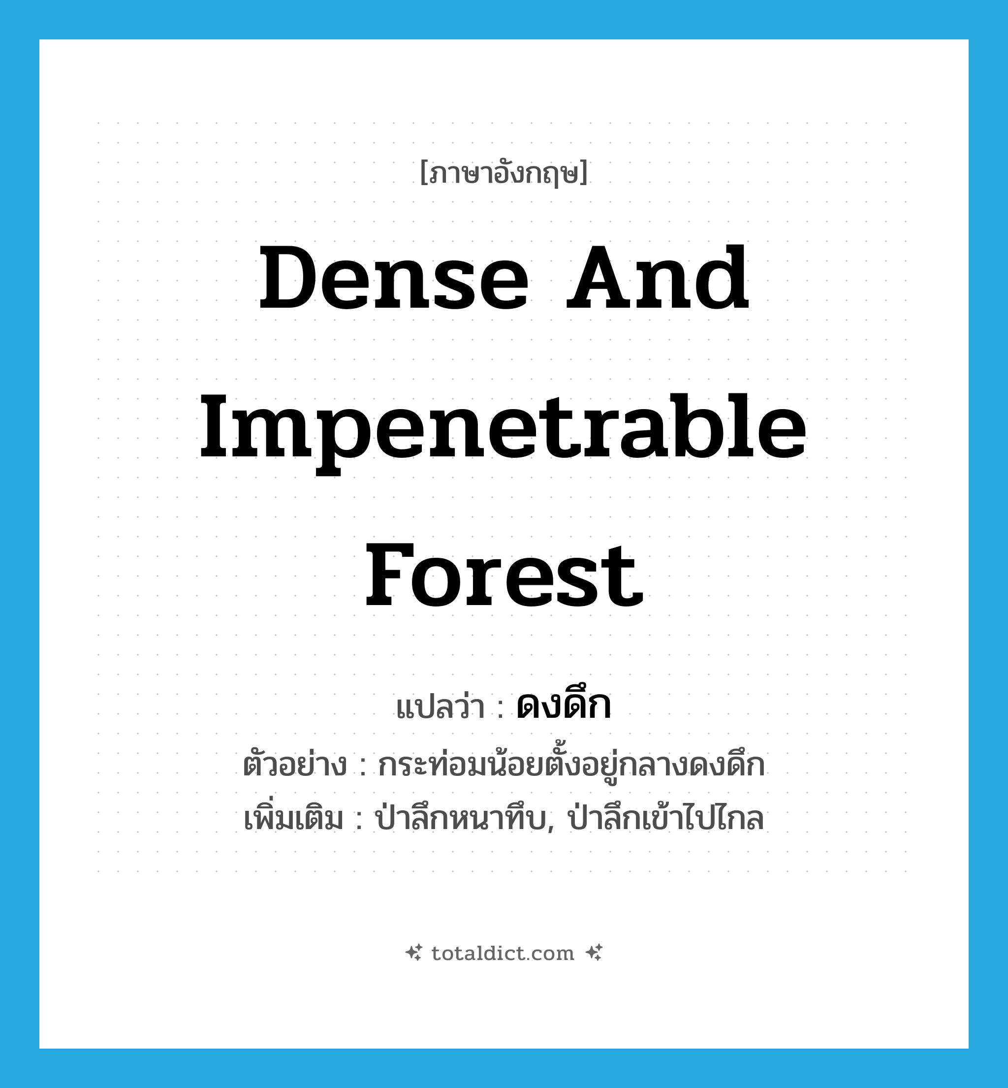 dense and impenetrable forest แปลว่า?, คำศัพท์ภาษาอังกฤษ dense and impenetrable forest แปลว่า ดงดึก ประเภท N ตัวอย่าง กระท่อมน้อยตั้งอยู่กลางดงดึก เพิ่มเติม ป่าลึกหนาทึบ, ป่าลึกเข้าไปไกล หมวด N