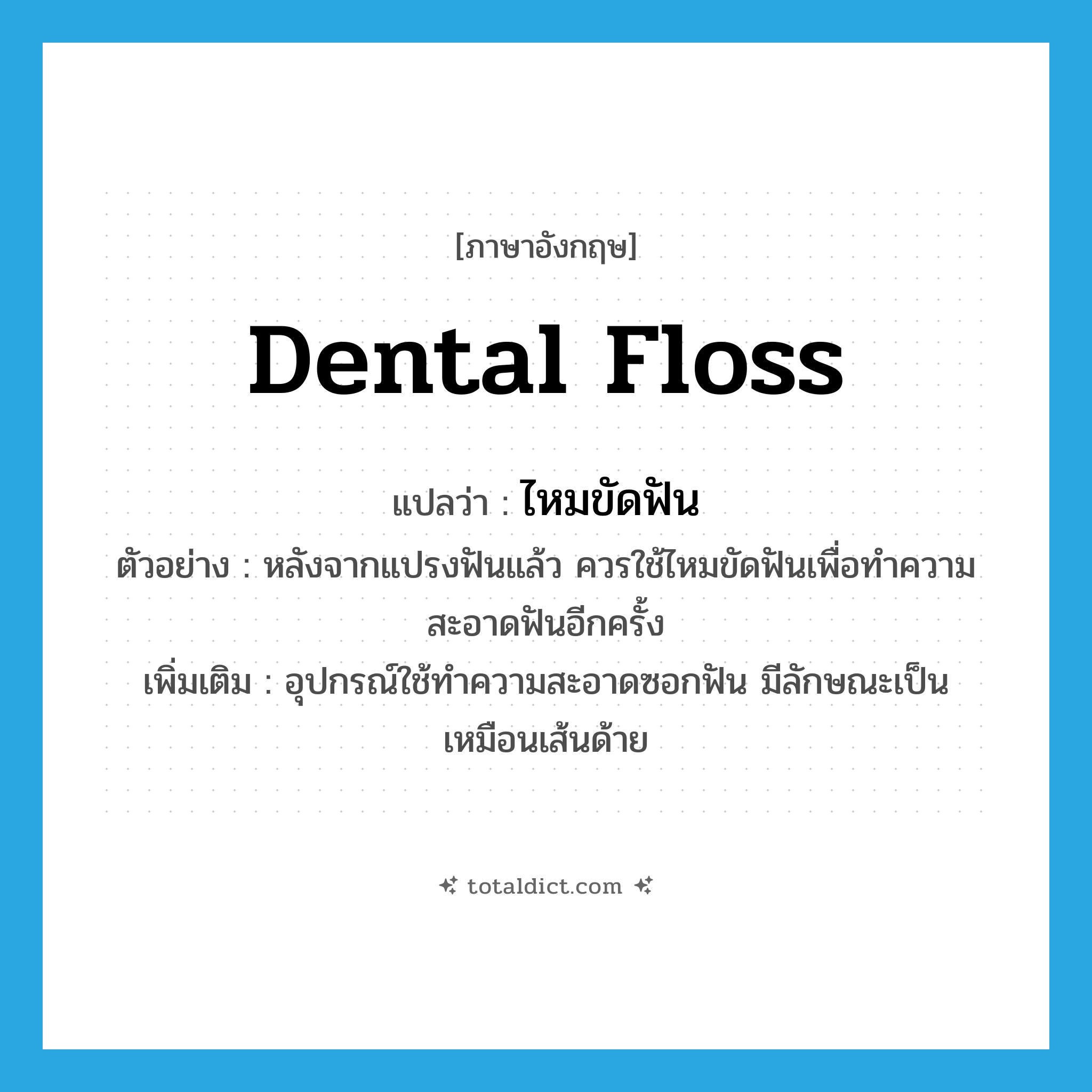 dental floss แปลว่า?, คำศัพท์ภาษาอังกฤษ dental floss แปลว่า ไหมขัดฟัน ประเภท N ตัวอย่าง หลังจากแปรงฟันแล้ว ควรใช้ไหมขัดฟันเพื่อทำความสะอาดฟันอีกครั้ง เพิ่มเติม อุปกรณ์ใช้ทำความสะอาดซอกฟัน มีลักษณะเป็นเหมือนเส้นด้าย หมวด N