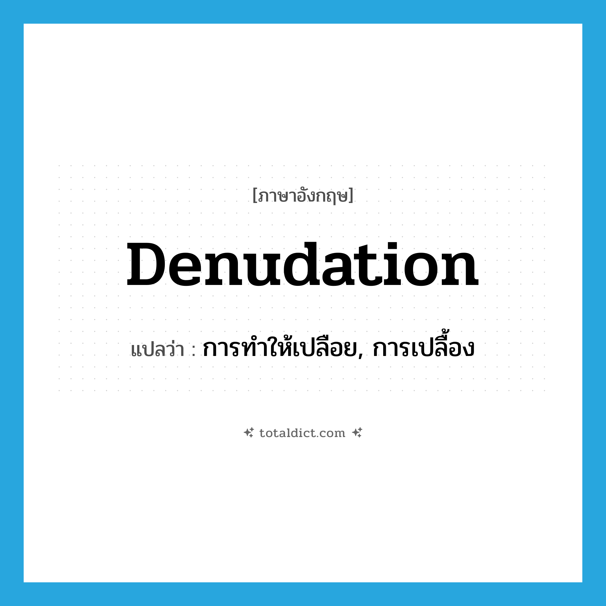 denudation แปลว่า?, คำศัพท์ภาษาอังกฤษ denudation แปลว่า การทำให้เปลือย, การเปลื้อง ประเภท N หมวด N