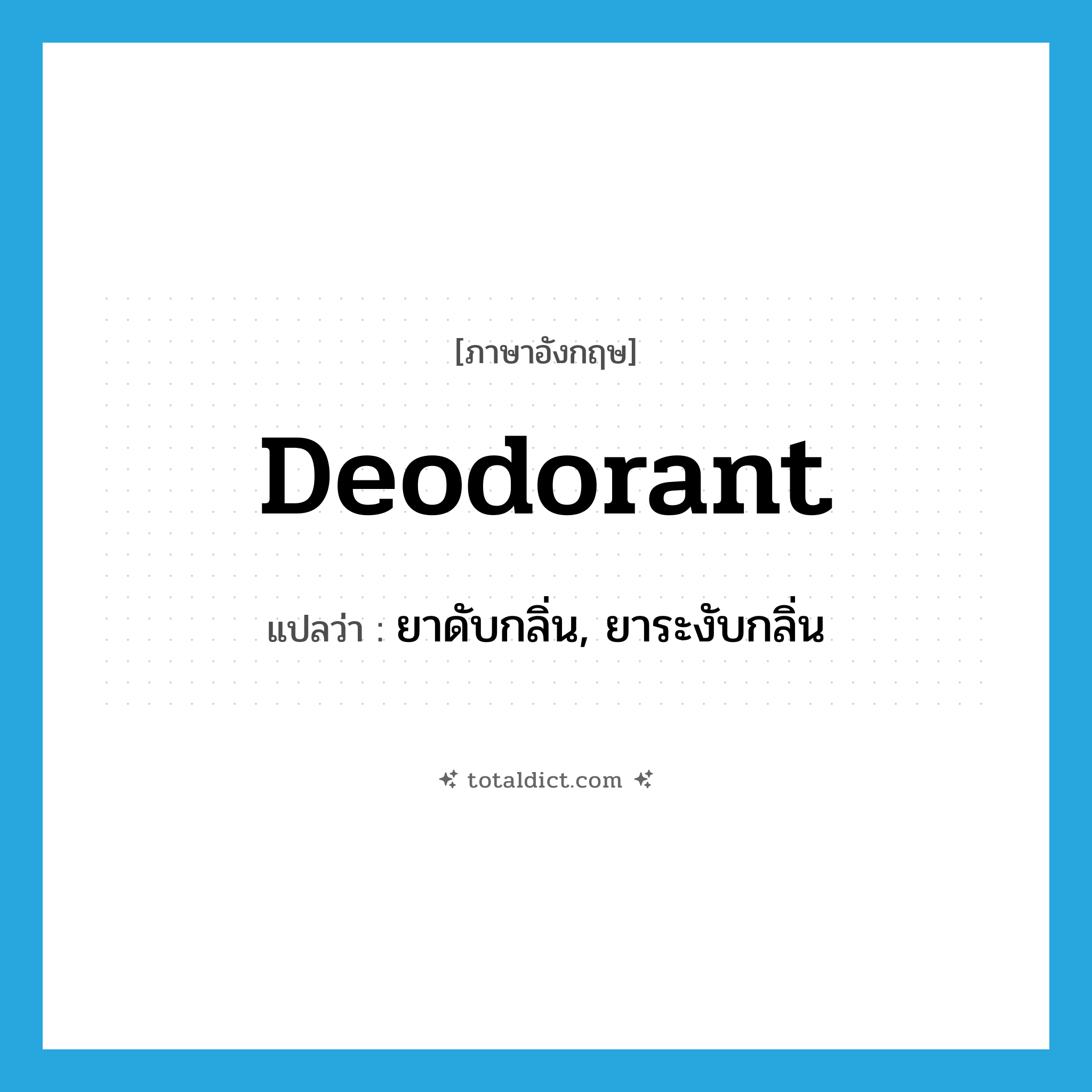 deodorant แปลว่า?, คำศัพท์ภาษาอังกฤษ deodorant แปลว่า ยาดับกลิ่น, ยาระงับกลิ่น ประเภท N หมวด N