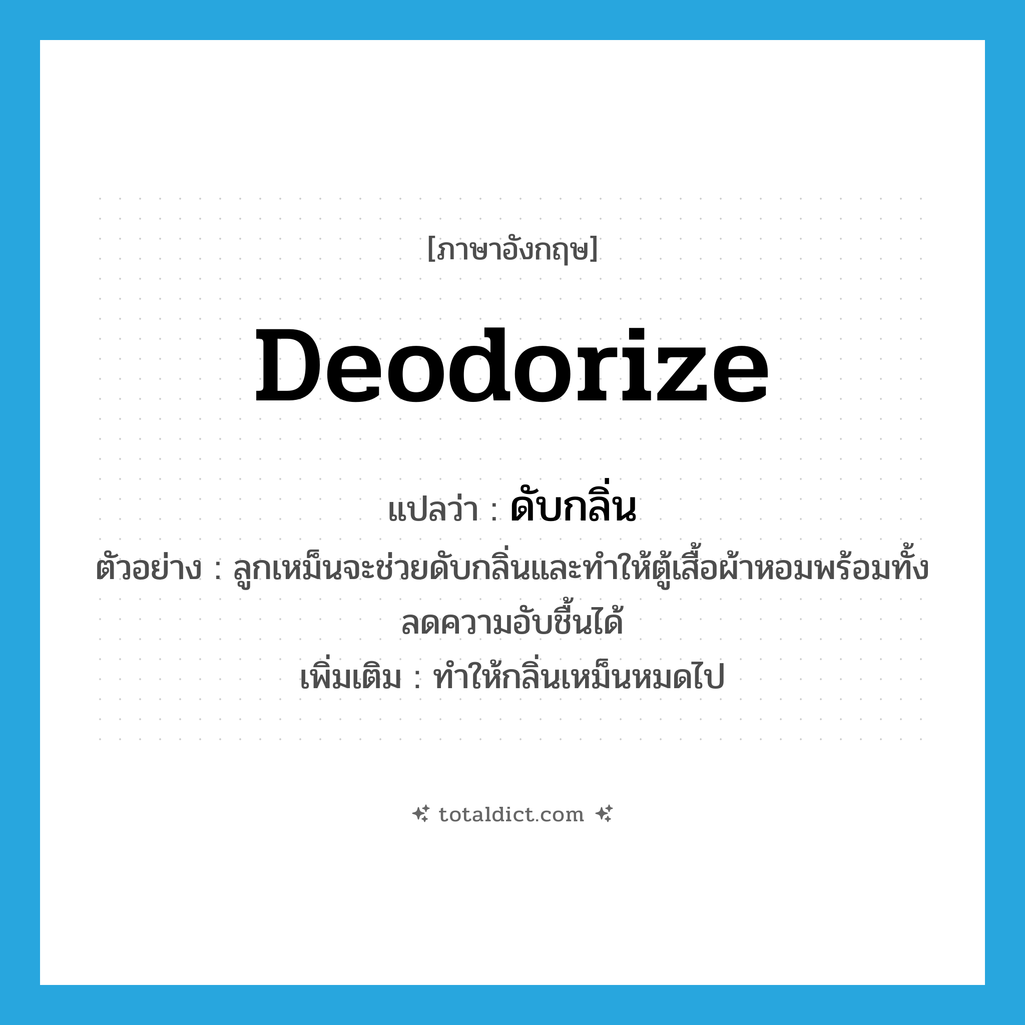 deodorize แปลว่า?, คำศัพท์ภาษาอังกฤษ deodorize แปลว่า ดับกลิ่น ประเภท V ตัวอย่าง ลูกเหม็นจะช่วยดับกลิ่นและทำให้ตู้เสื้อผ้าหอมพร้อมทั้งลดความอับชื้นได้ เพิ่มเติม ทำให้กลิ่นเหม็นหมดไป หมวด V