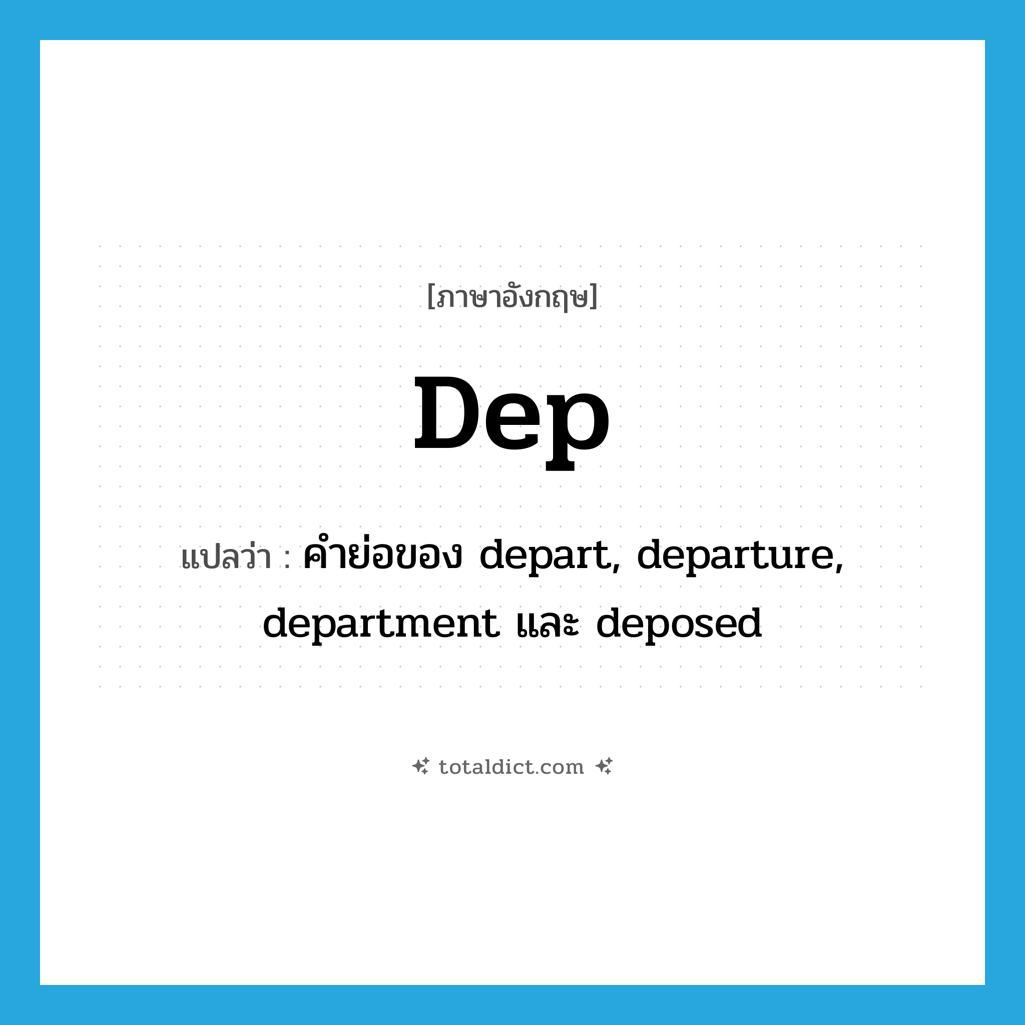 Dep. แปลว่า?, คำศัพท์ภาษาอังกฤษ dep แปลว่า คำย่อของ depart, departure, department และ deposed ประเภท ABBR หมวด ABBR