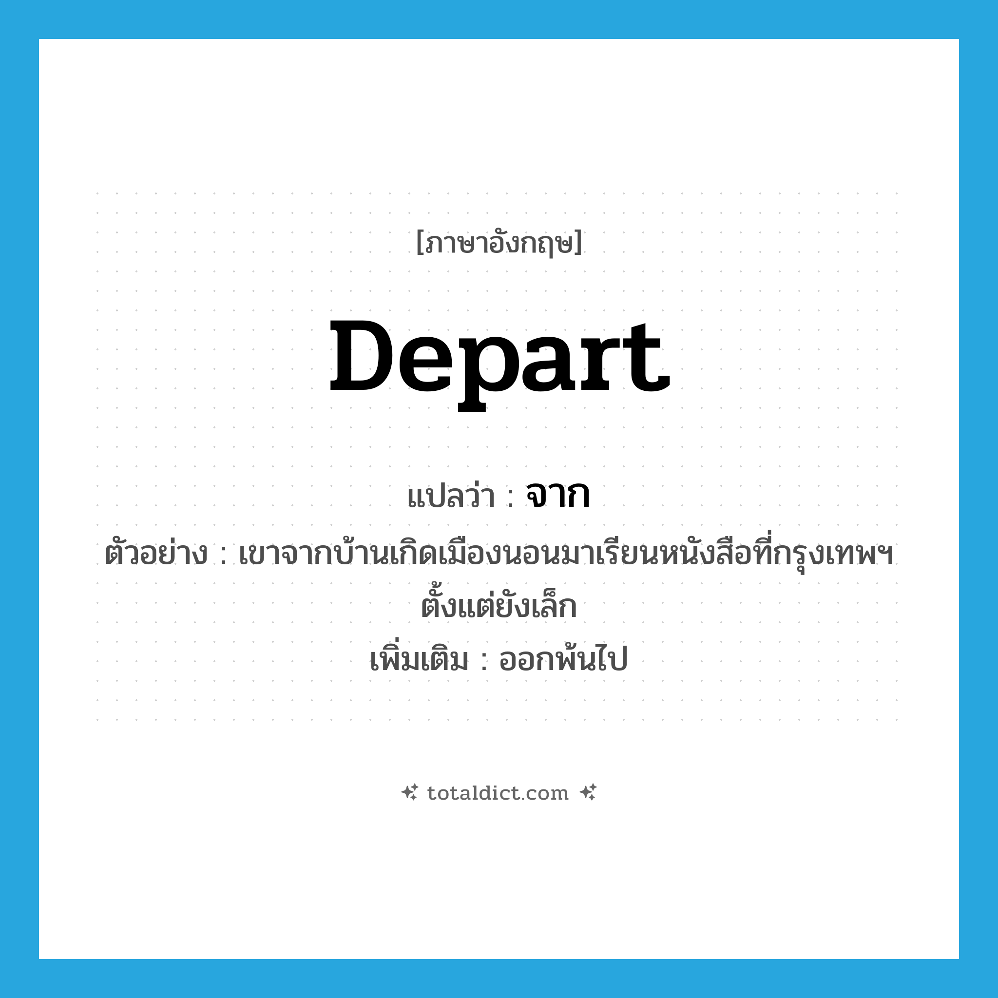 depart แปลว่า?, คำศัพท์ภาษาอังกฤษ depart แปลว่า จาก ประเภท V ตัวอย่าง เขาจากบ้านเกิดเมืองนอนมาเรียนหนังสือที่กรุงเทพฯ ตั้งแต่ยังเล็ก เพิ่มเติม ออกพ้นไป หมวด V