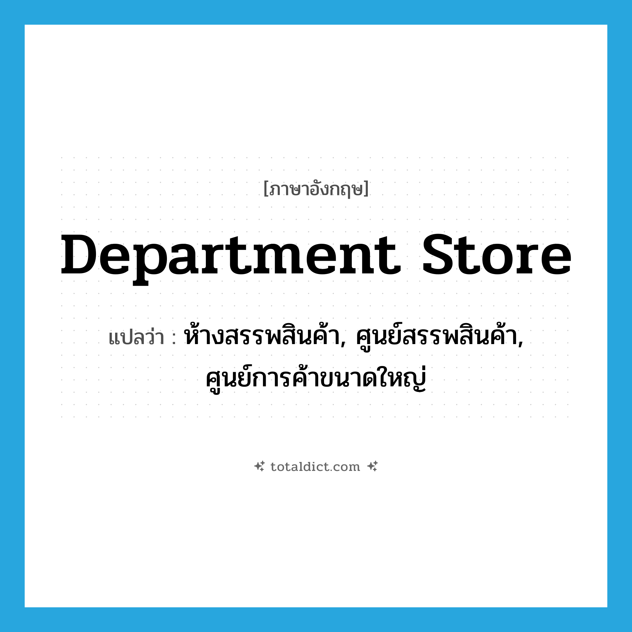 department store แปลว่า?, คำศัพท์ภาษาอังกฤษ department store แปลว่า ห้างสรรพสินค้า, ศูนย์สรรพสินค้า, ศูนย์การค้าขนาดใหญ่ ประเภท N หมวด N